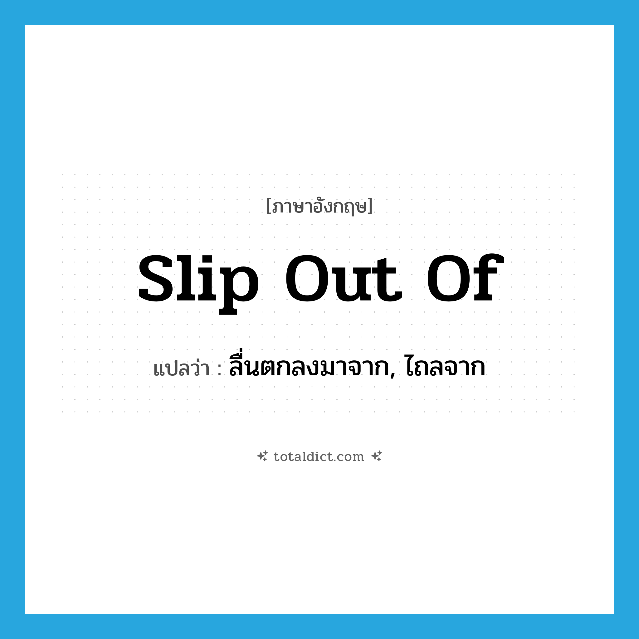 slip out of แปลว่า?, คำศัพท์ภาษาอังกฤษ slip out of แปลว่า ลื่นตกลงมาจาก, ไถลจาก ประเภท PHRV หมวด PHRV
