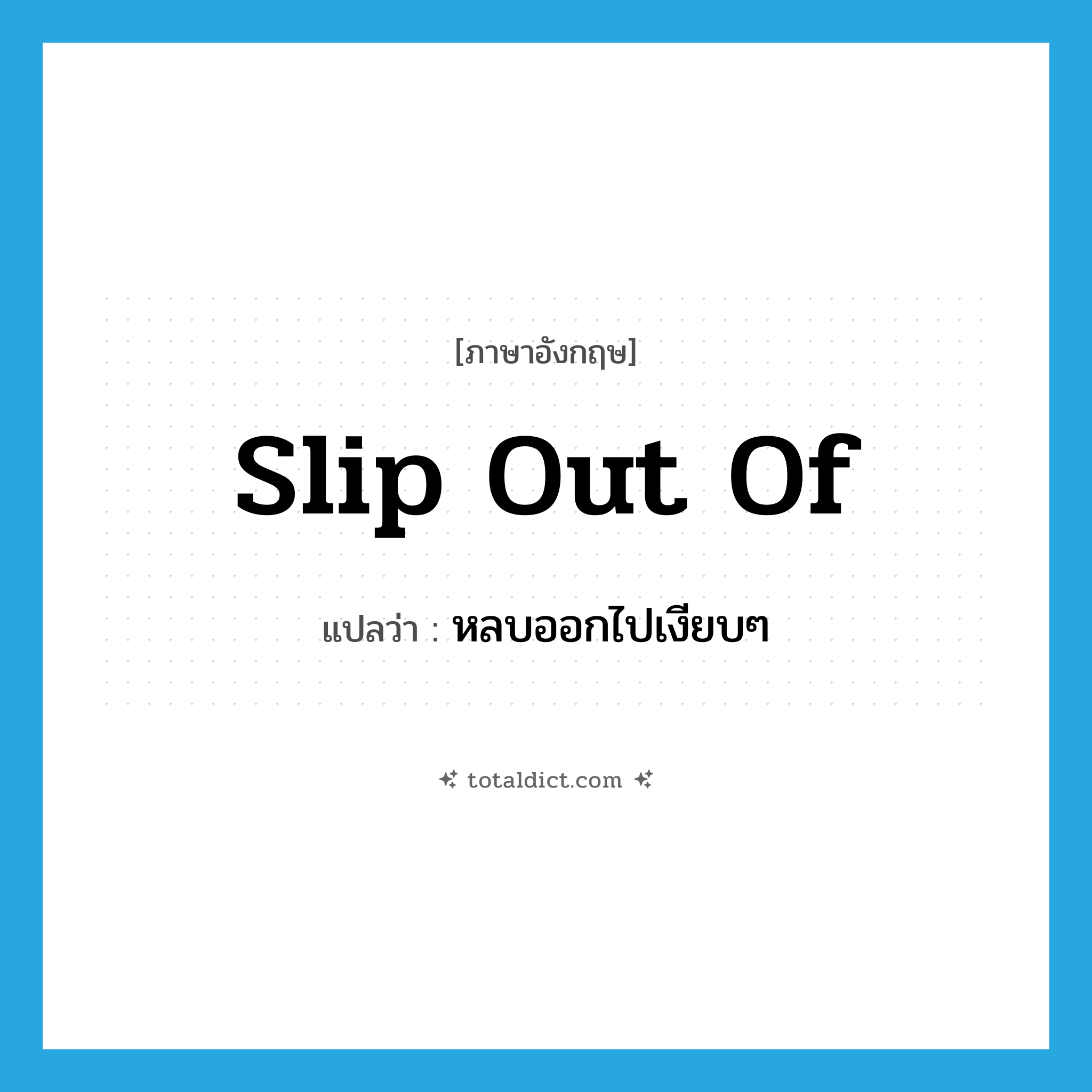 slip out of แปลว่า?, คำศัพท์ภาษาอังกฤษ slip out of แปลว่า หลบออกไปเงียบๆ ประเภท PHRV หมวด PHRV