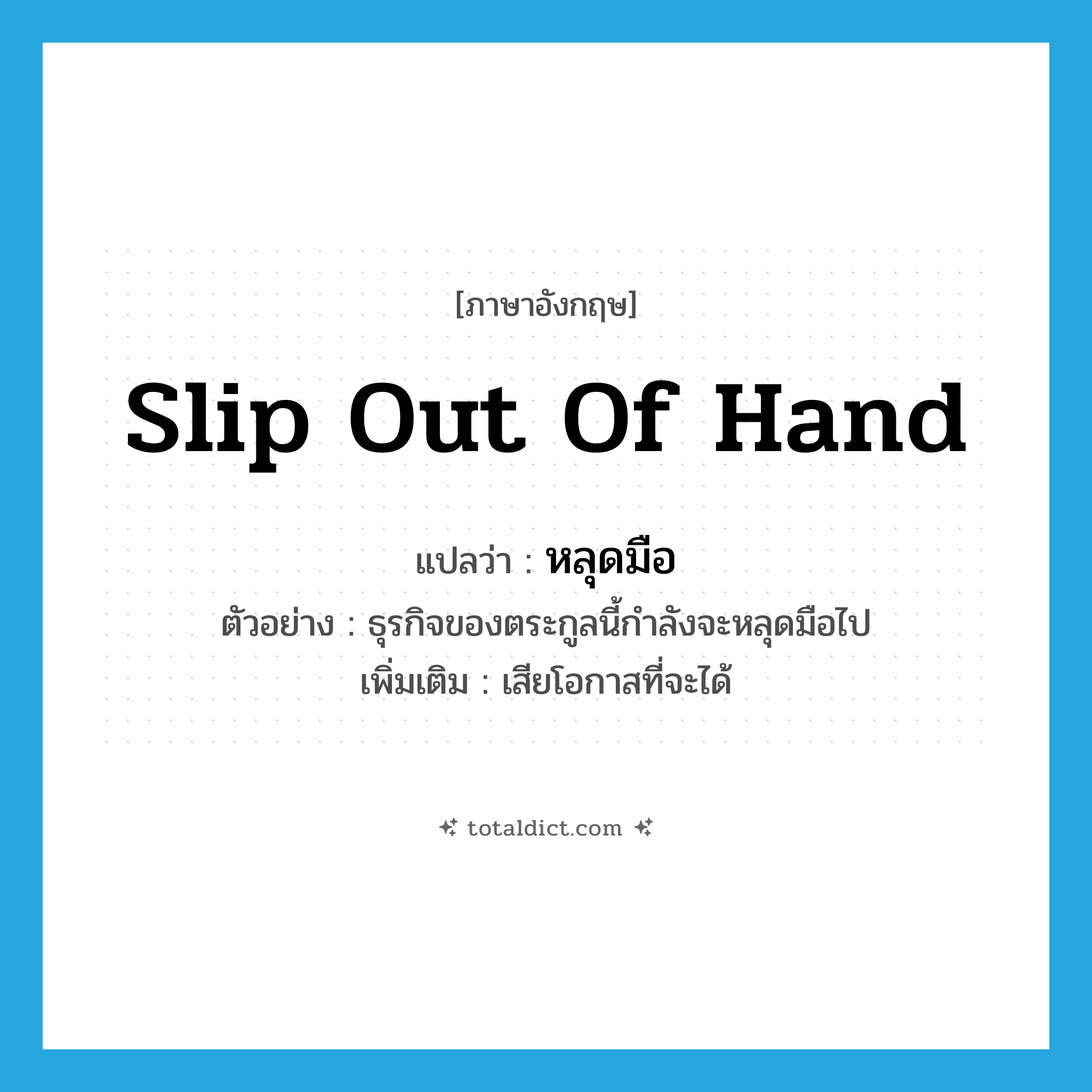 slip out of hand แปลว่า?, คำศัพท์ภาษาอังกฤษ slip out of hand แปลว่า หลุดมือ ประเภท V ตัวอย่าง ธุรกิจของตระกูลนี้กำลังจะหลุดมือไป เพิ่มเติม เสียโอกาสที่จะได้ หมวด V