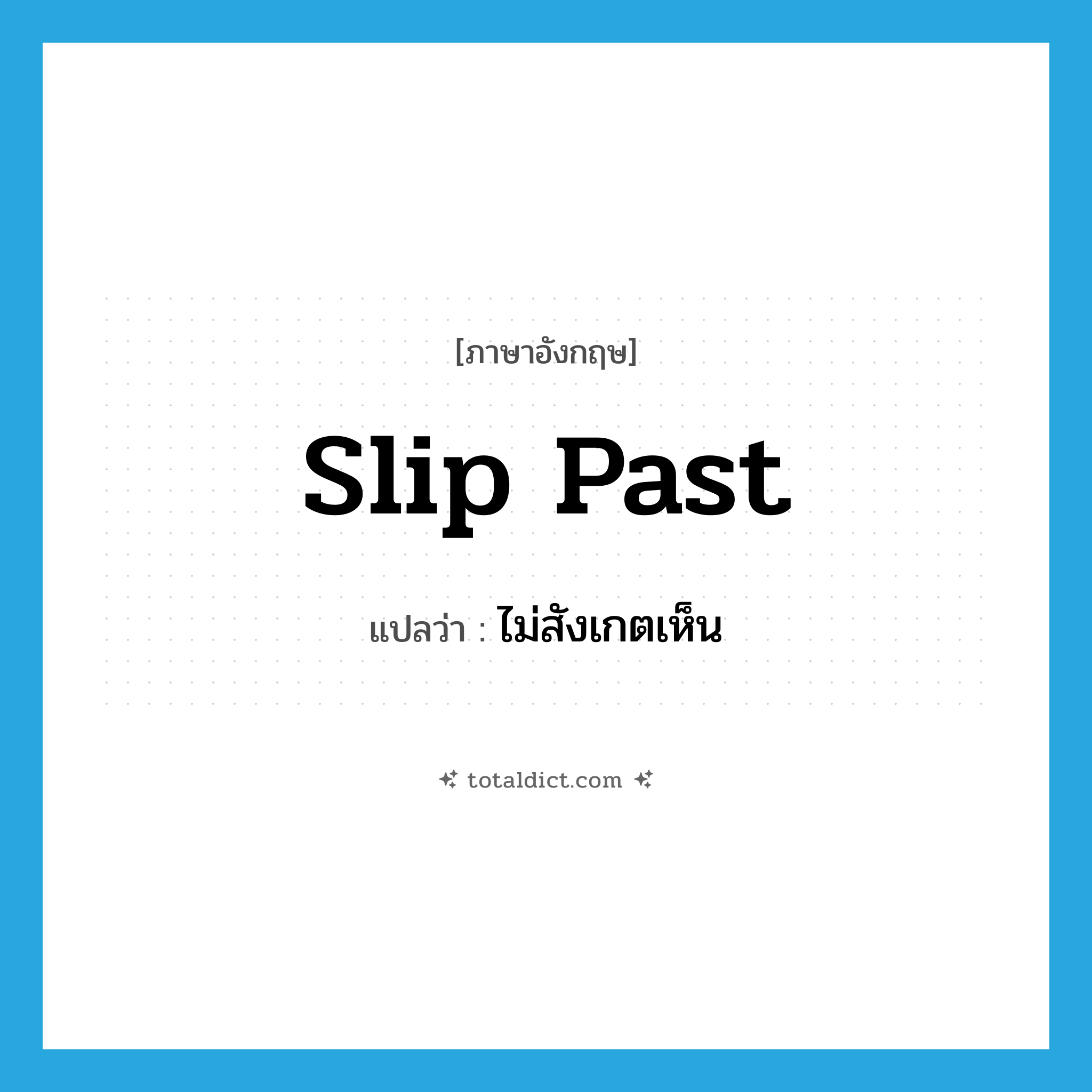 slip past แปลว่า?, คำศัพท์ภาษาอังกฤษ slip past แปลว่า ไม่สังเกตเห็น ประเภท PHRV หมวด PHRV