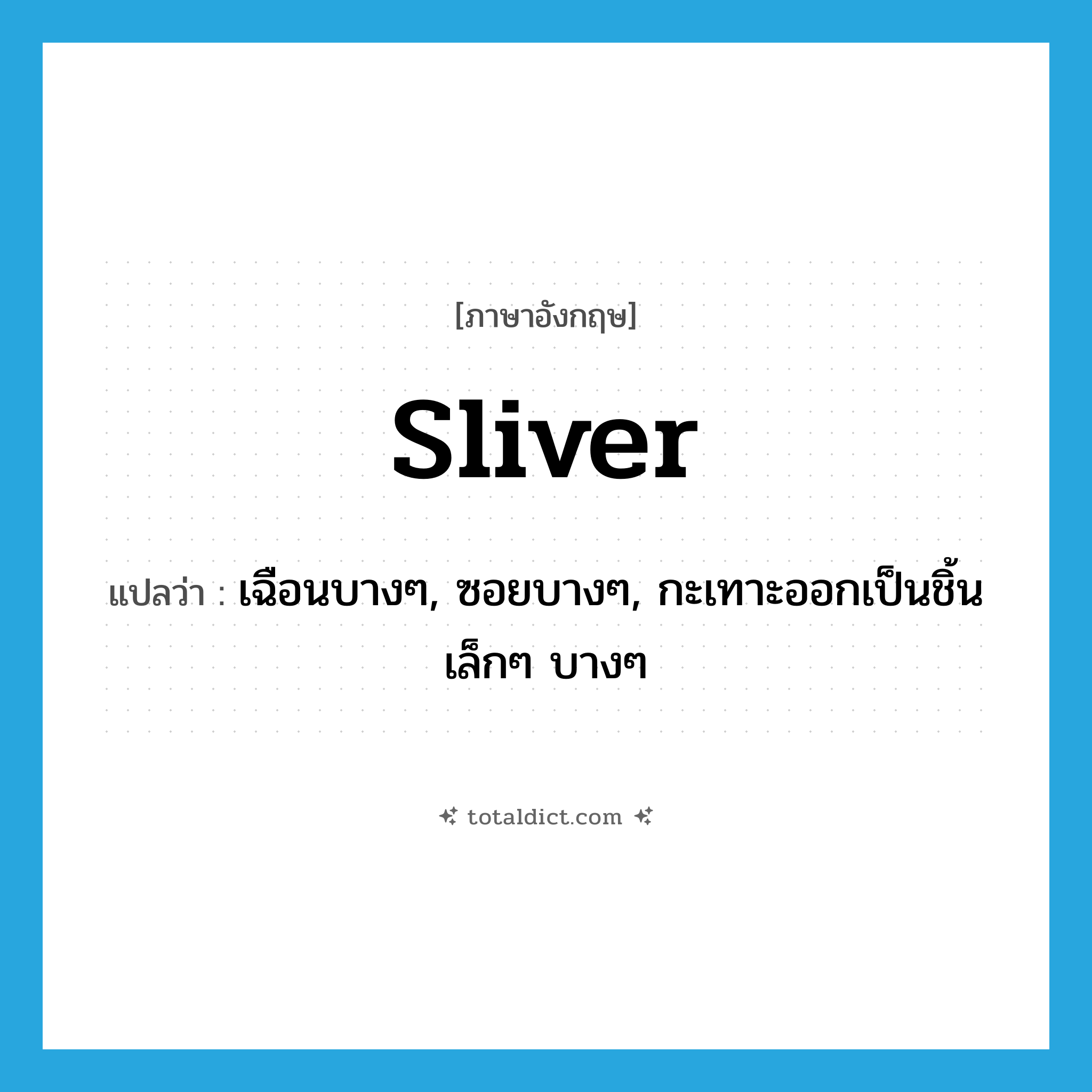 sliver แปลว่า?, คำศัพท์ภาษาอังกฤษ sliver แปลว่า เฉือนบางๆ, ซอยบางๆ, กะเทาะออกเป็นชิ้นเล็กๆ บางๆ ประเภท VI หมวด VI