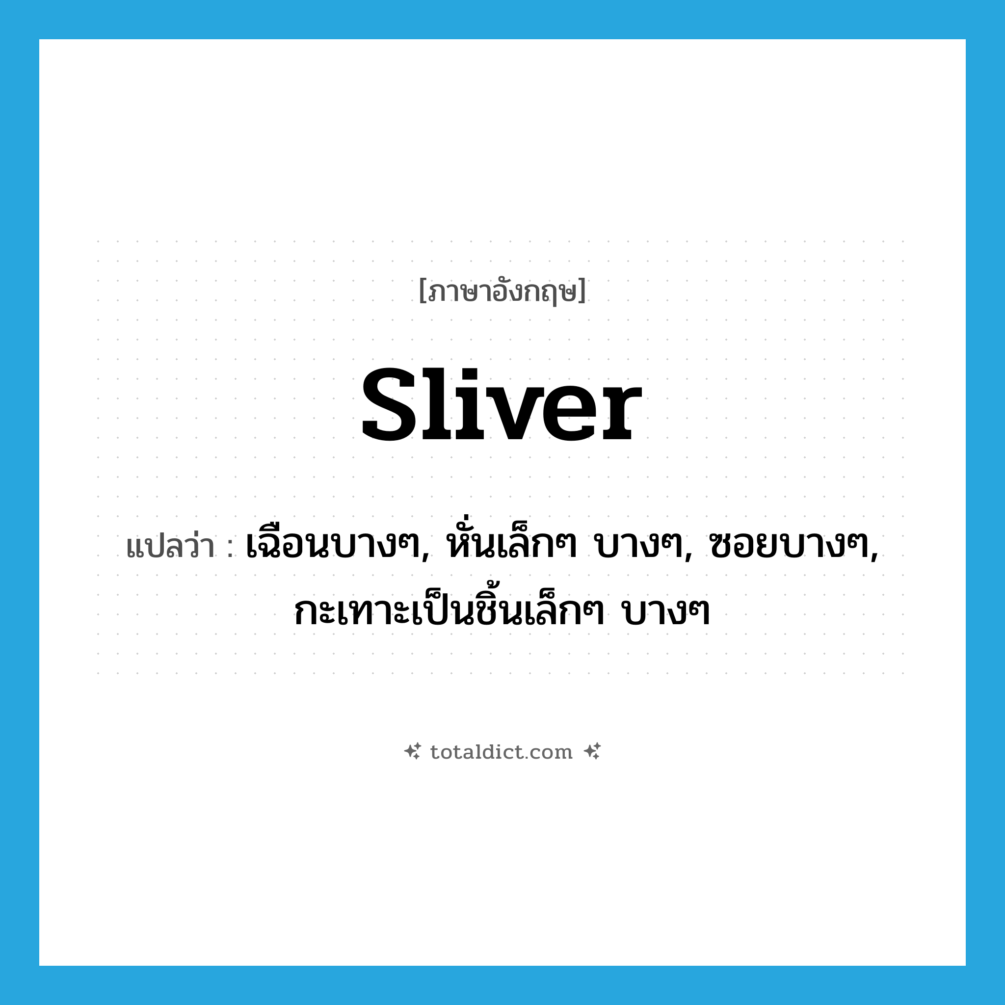 sliver แปลว่า?, คำศัพท์ภาษาอังกฤษ sliver แปลว่า เฉือนบางๆ, หั่นเล็กๆ บางๆ, ซอยบางๆ, กะเทาะเป็นชิ้นเล็กๆ บางๆ ประเภท VT หมวด VT
