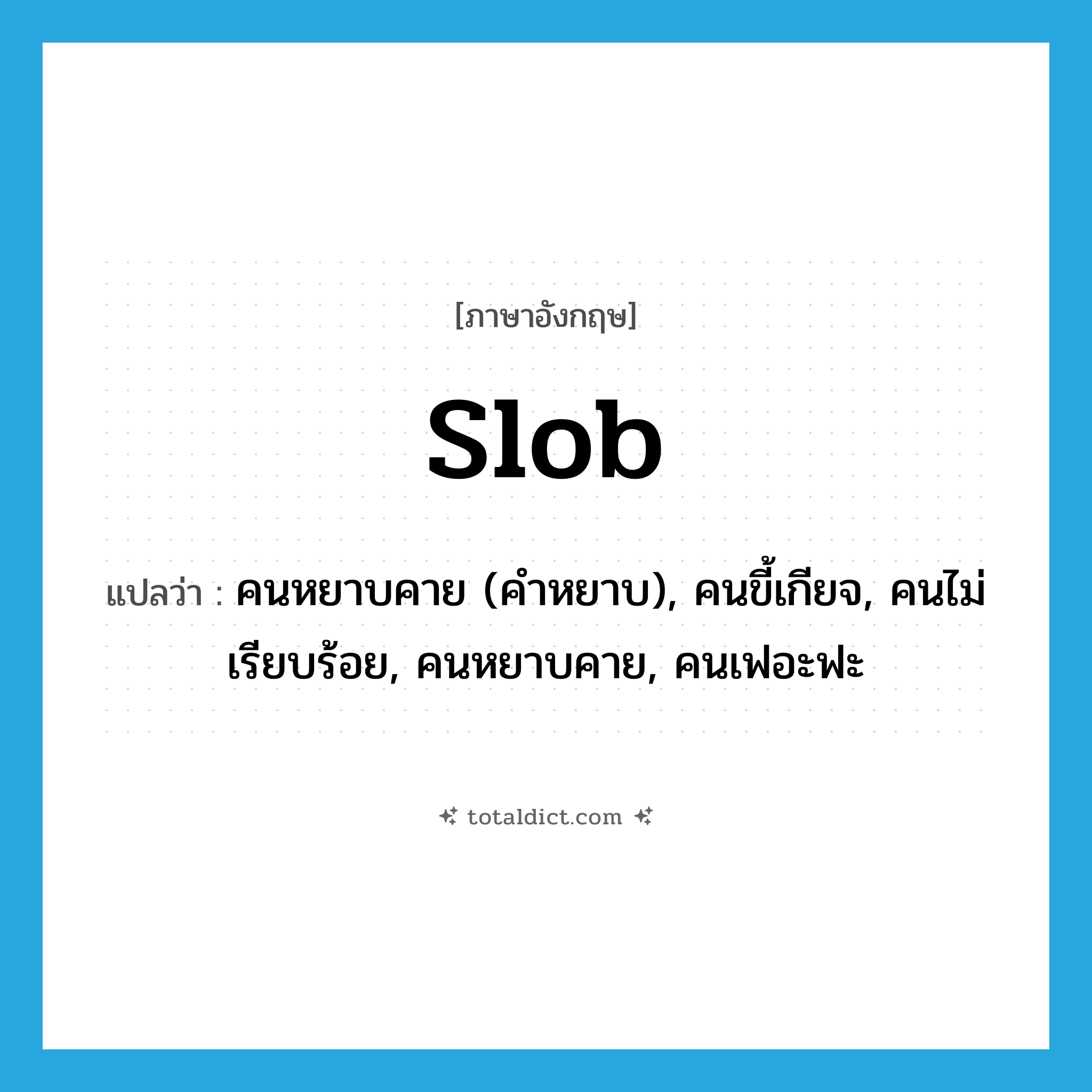 slob แปลว่า?, คำศัพท์ภาษาอังกฤษ slob แปลว่า คนหยาบคาย (คำหยาบ), คนขี้เกียจ, คนไม่เรียบร้อย, คนหยาบคาย, คนเฟอะฟะ ประเภท N หมวด N