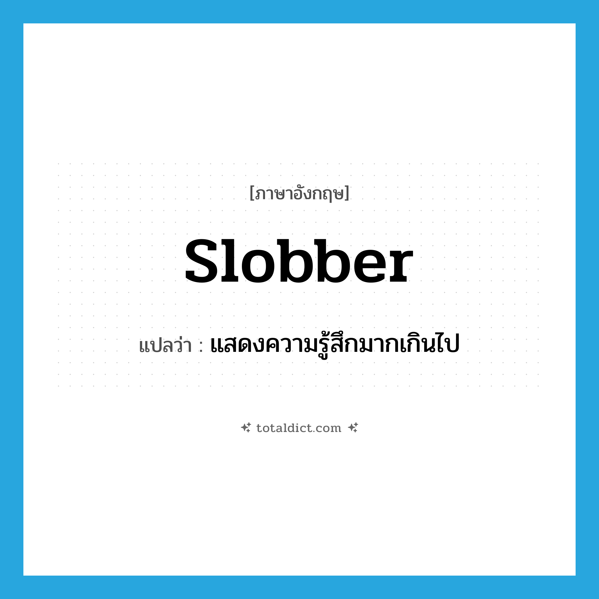 slobber แปลว่า?, คำศัพท์ภาษาอังกฤษ slobber แปลว่า แสดงความรู้สึกมากเกินไป ประเภท VI หมวด VI