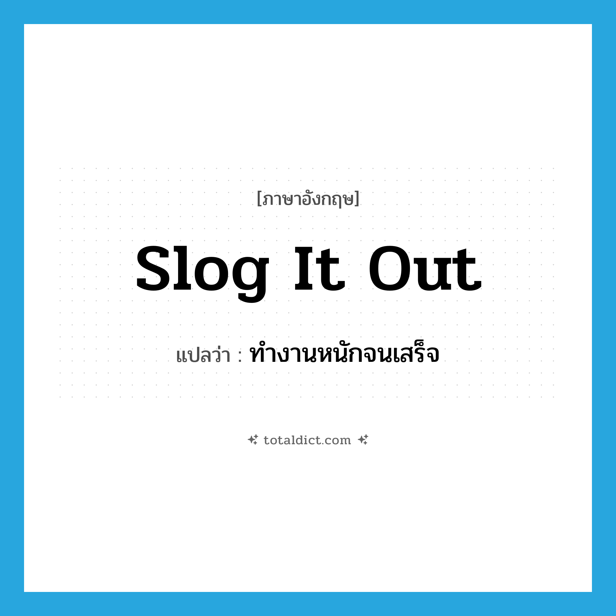 slog it out แปลว่า?, คำศัพท์ภาษาอังกฤษ slog it out แปลว่า ทำงานหนักจนเสร็จ ประเภท PHRV หมวด PHRV