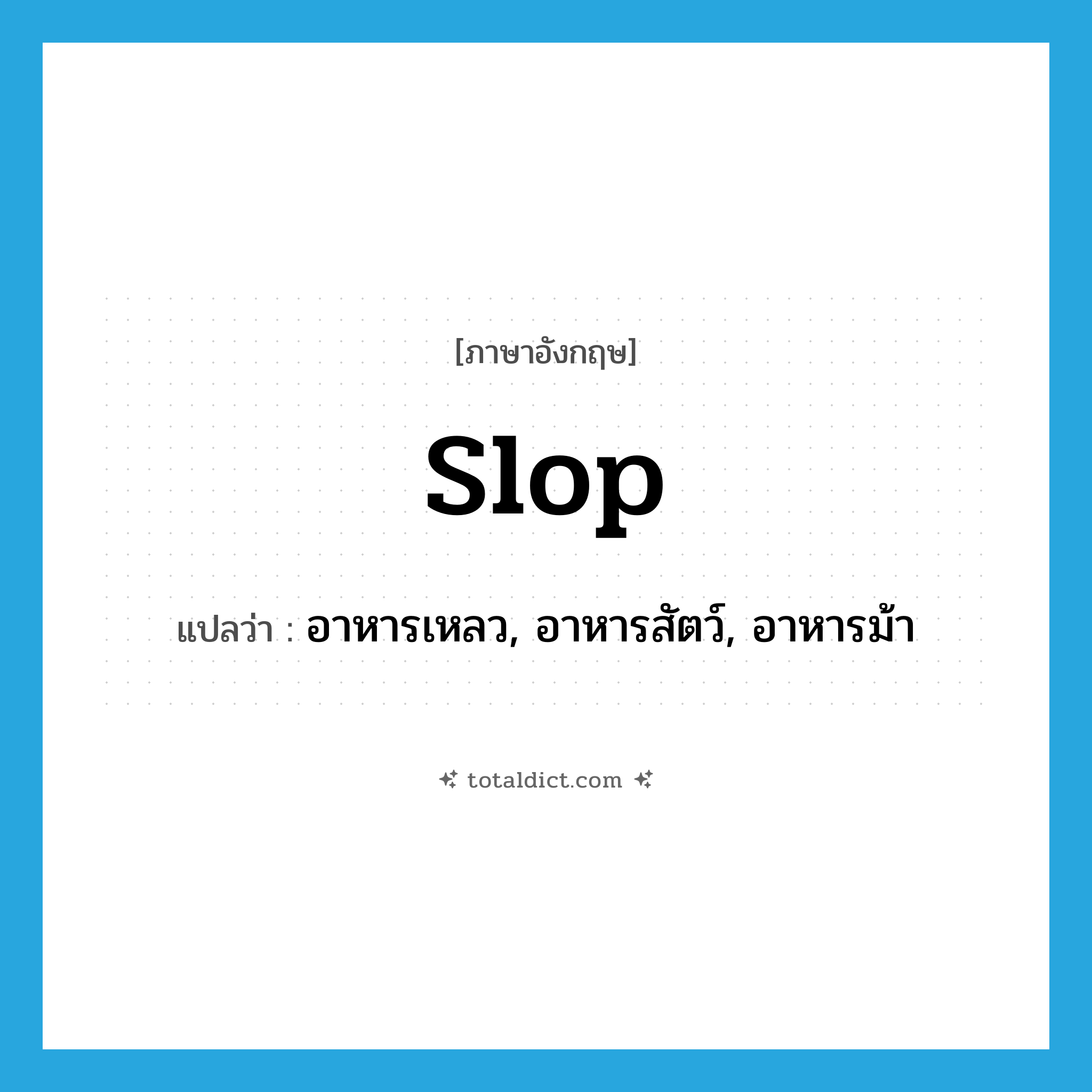 slop แปลว่า?, คำศัพท์ภาษาอังกฤษ slop แปลว่า อาหารเหลว, อาหารสัตว์, อาหารม้า ประเภท N หมวด N
