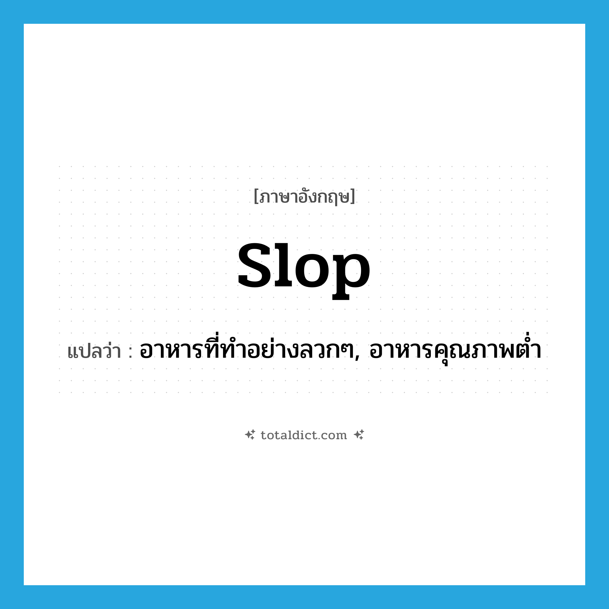 slop แปลว่า?, คำศัพท์ภาษาอังกฤษ slop แปลว่า อาหารที่ทำอย่างลวกๆ, อาหารคุณภาพต่ำ ประเภท N หมวด N