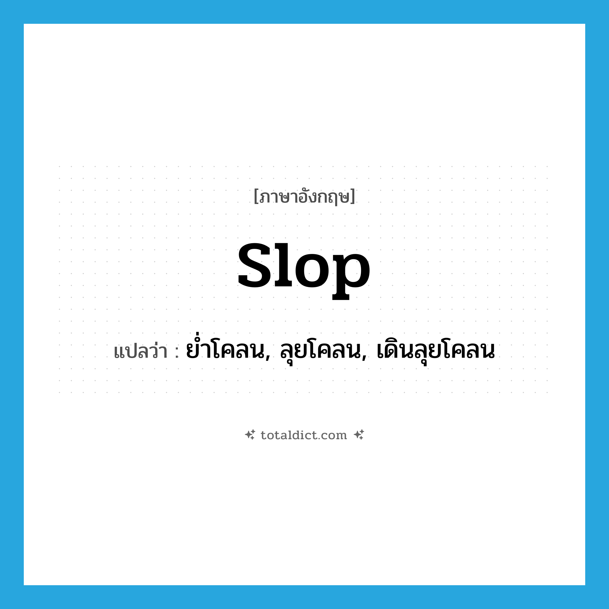 slop แปลว่า?, คำศัพท์ภาษาอังกฤษ slop แปลว่า ย่ำโคลน, ลุยโคลน, เดินลุยโคลน ประเภท VI หมวด VI
