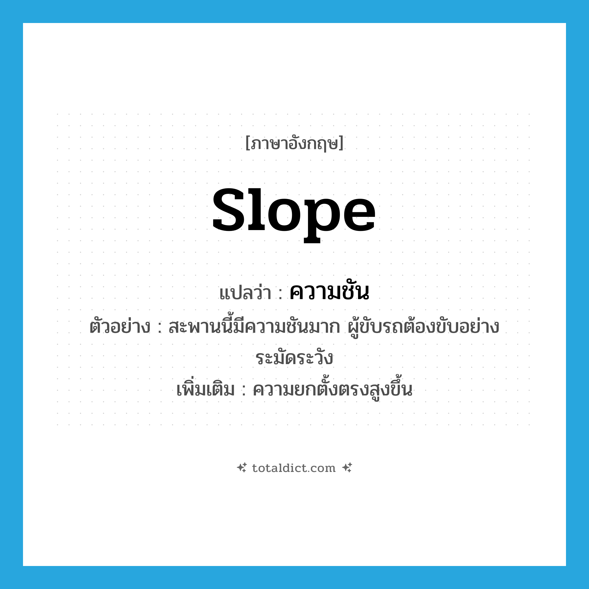 ความชัน ภาษาอังกฤษ?, คำศัพท์ภาษาอังกฤษ ความชัน แปลว่า slope ประเภท N ตัวอย่าง สะพานนี้มีความชันมาก ผู้ขับรถต้องขับอย่างระมัดระวัง เพิ่มเติม ความยกตั้งตรงสูงขึ้น หมวด N