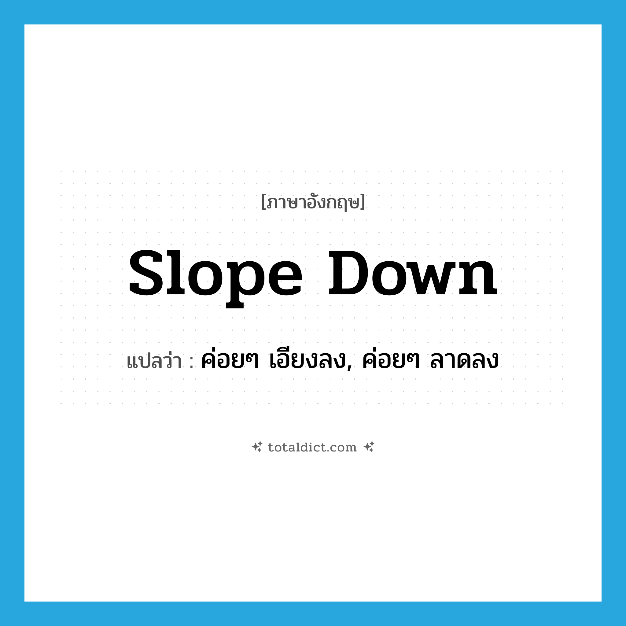 slope down แปลว่า?, คำศัพท์ภาษาอังกฤษ slope down แปลว่า ค่อยๆ เอียงลง, ค่อยๆ ลาดลง ประเภท PHRV หมวด PHRV