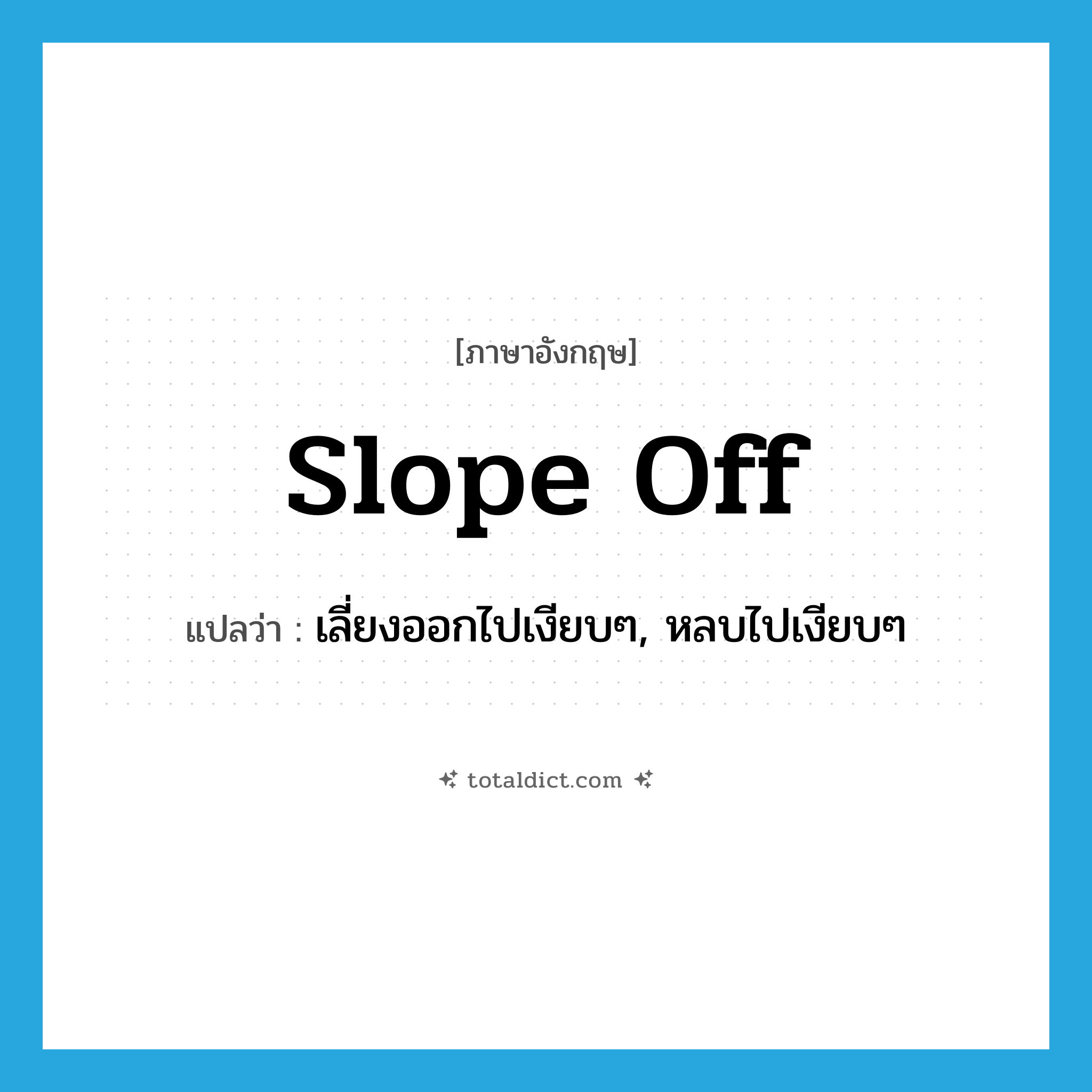 slope off แปลว่า?, คำศัพท์ภาษาอังกฤษ slope off แปลว่า เลี่ยงออกไปเงียบๆ, หลบไปเงียบๆ ประเภท PHRV หมวด PHRV