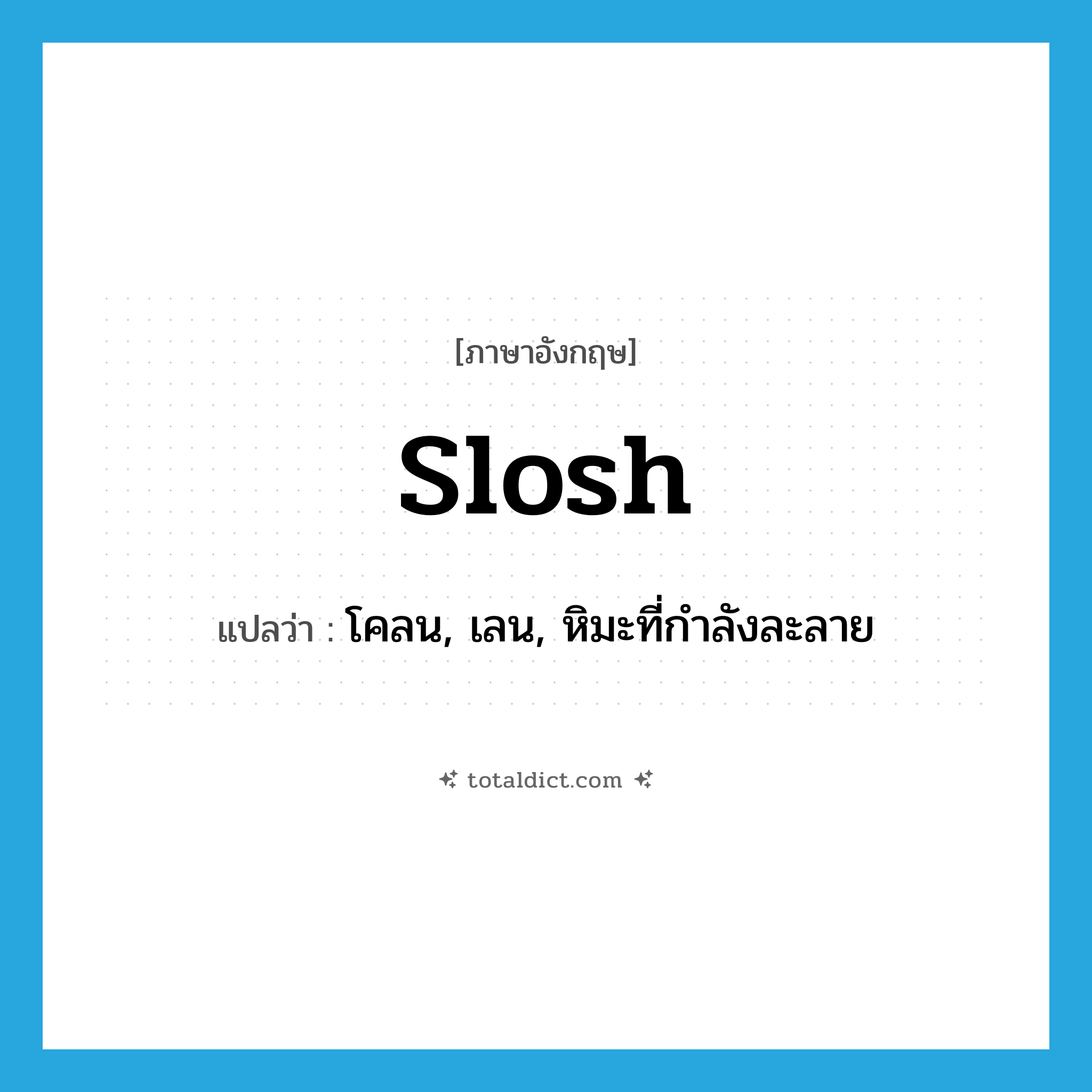 slosh แปลว่า?, คำศัพท์ภาษาอังกฤษ slosh แปลว่า โคลน, เลน, หิมะที่กำลังละลาย ประเภท N หมวด N