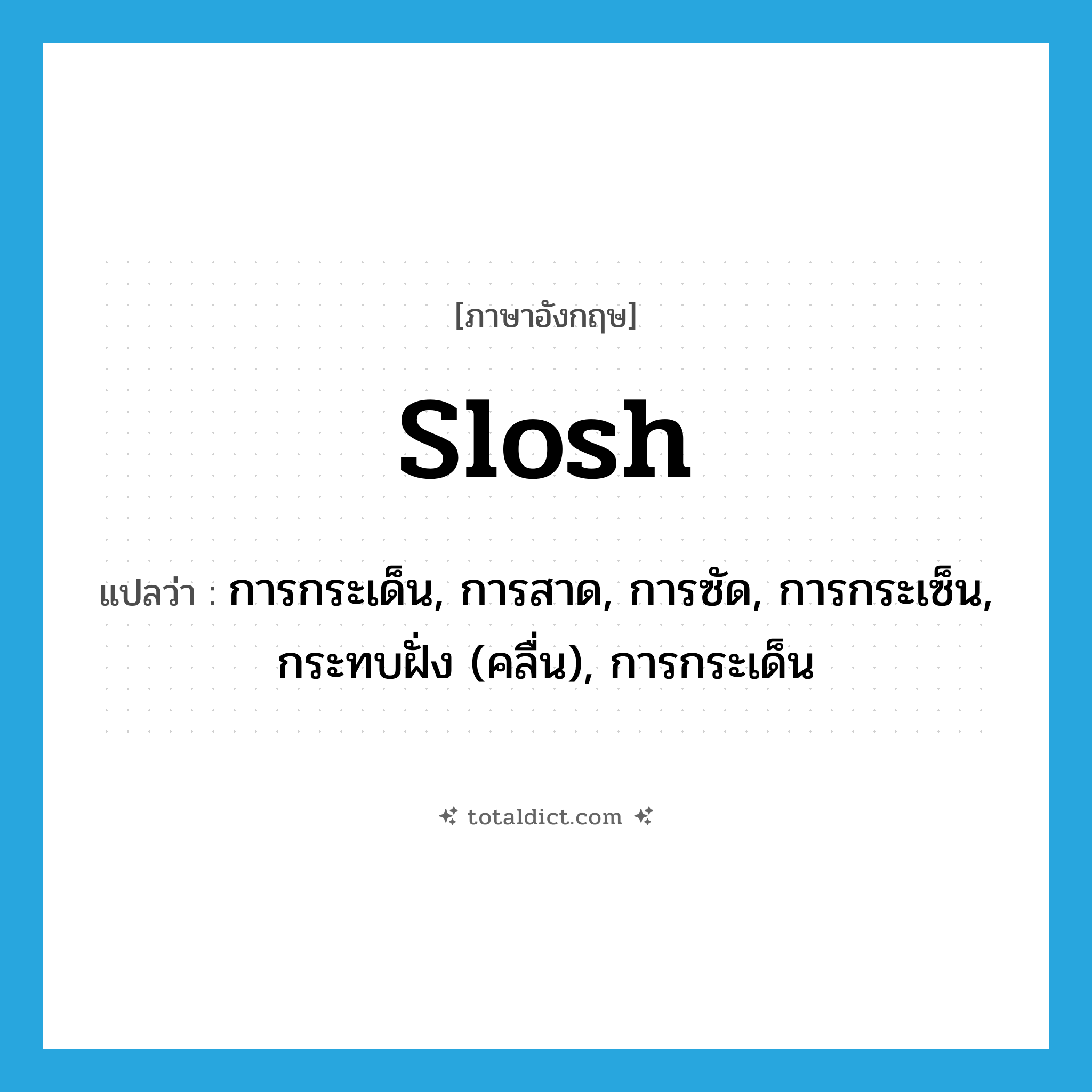 slosh แปลว่า?, คำศัพท์ภาษาอังกฤษ slosh แปลว่า การกระเด็น, การสาด, การซัด, การกระเซ็น, กระทบฝั่ง (คลื่น), การกระเด็น ประเภท N หมวด N