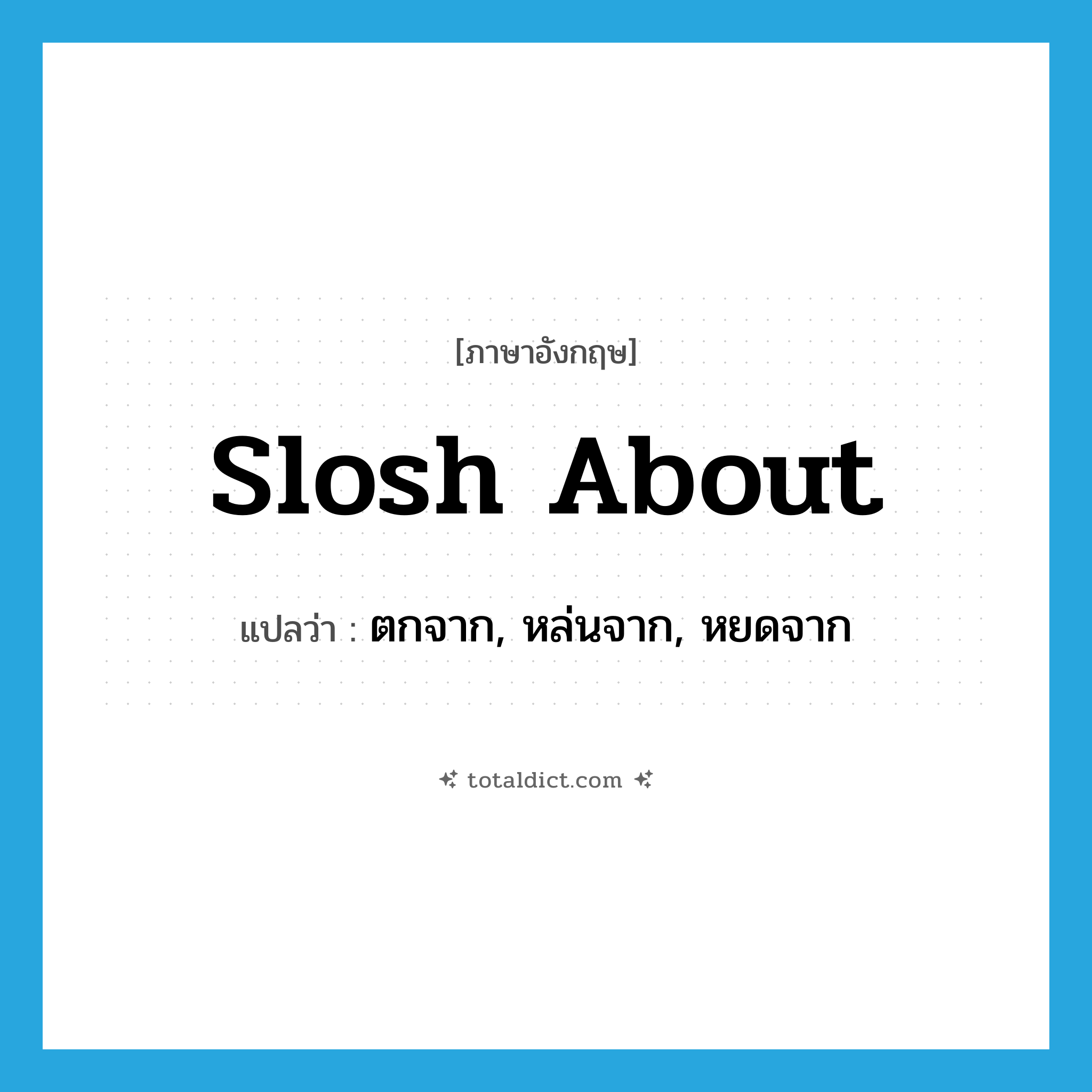 slosh about แปลว่า?, คำศัพท์ภาษาอังกฤษ slosh about แปลว่า ตกจาก, หล่นจาก, หยดจาก ประเภท PHRV หมวด PHRV