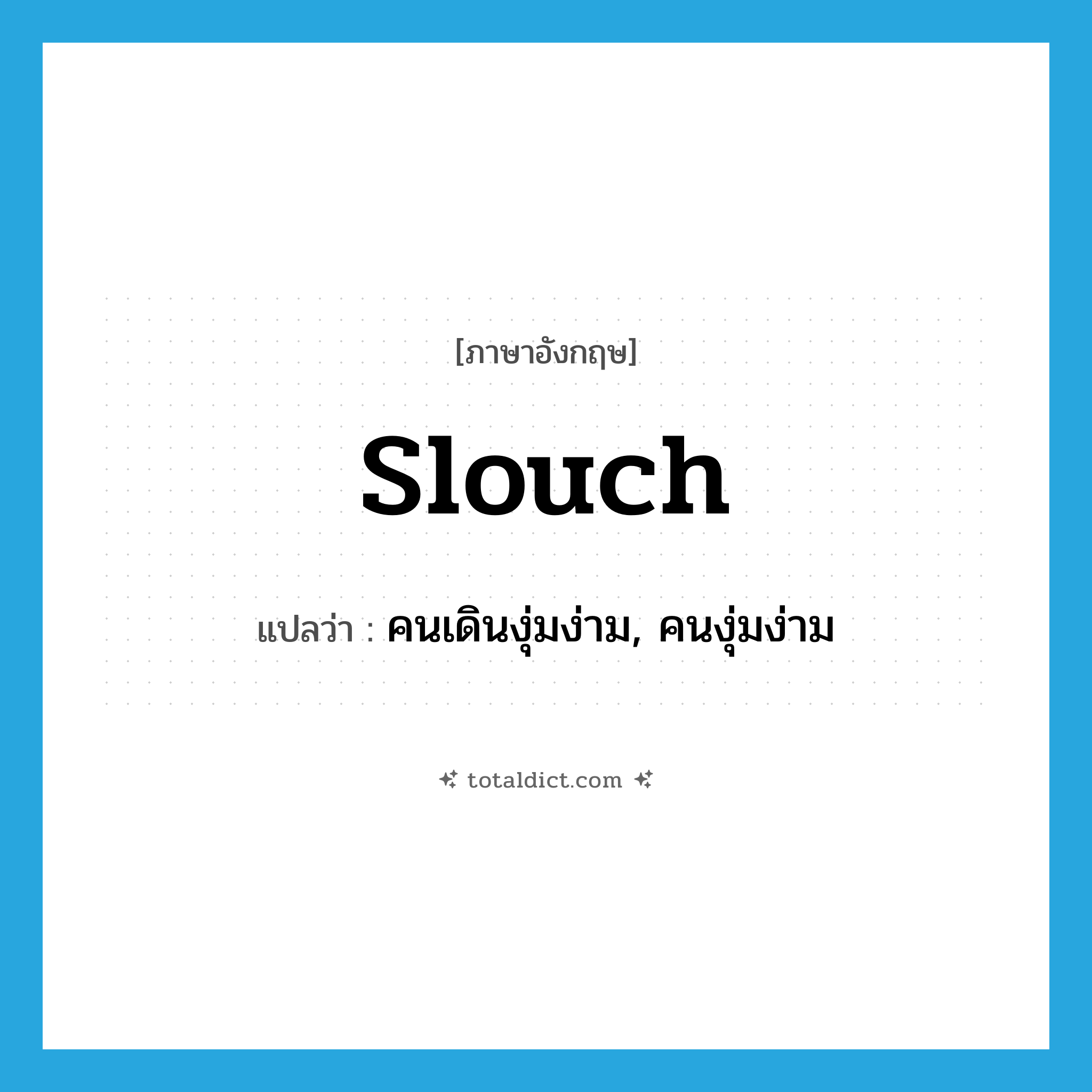 slouch แปลว่า?, คำศัพท์ภาษาอังกฤษ slouch แปลว่า คนเดินงุ่มง่าม, คนงุ่มง่าม ประเภท N หมวด N