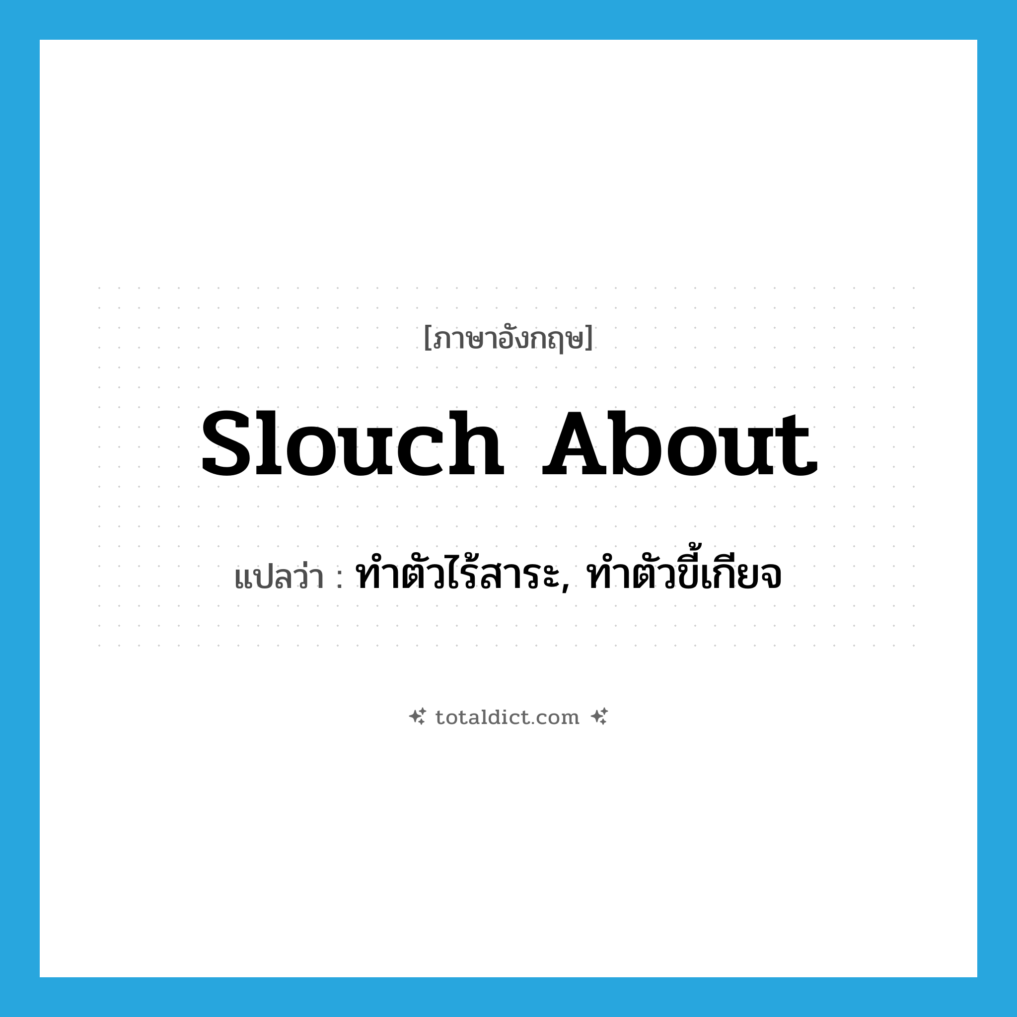 slouch about แปลว่า?, คำศัพท์ภาษาอังกฤษ slouch about แปลว่า ทำตัวไร้สาระ, ทำตัวขี้เกียจ ประเภท PHRV หมวด PHRV