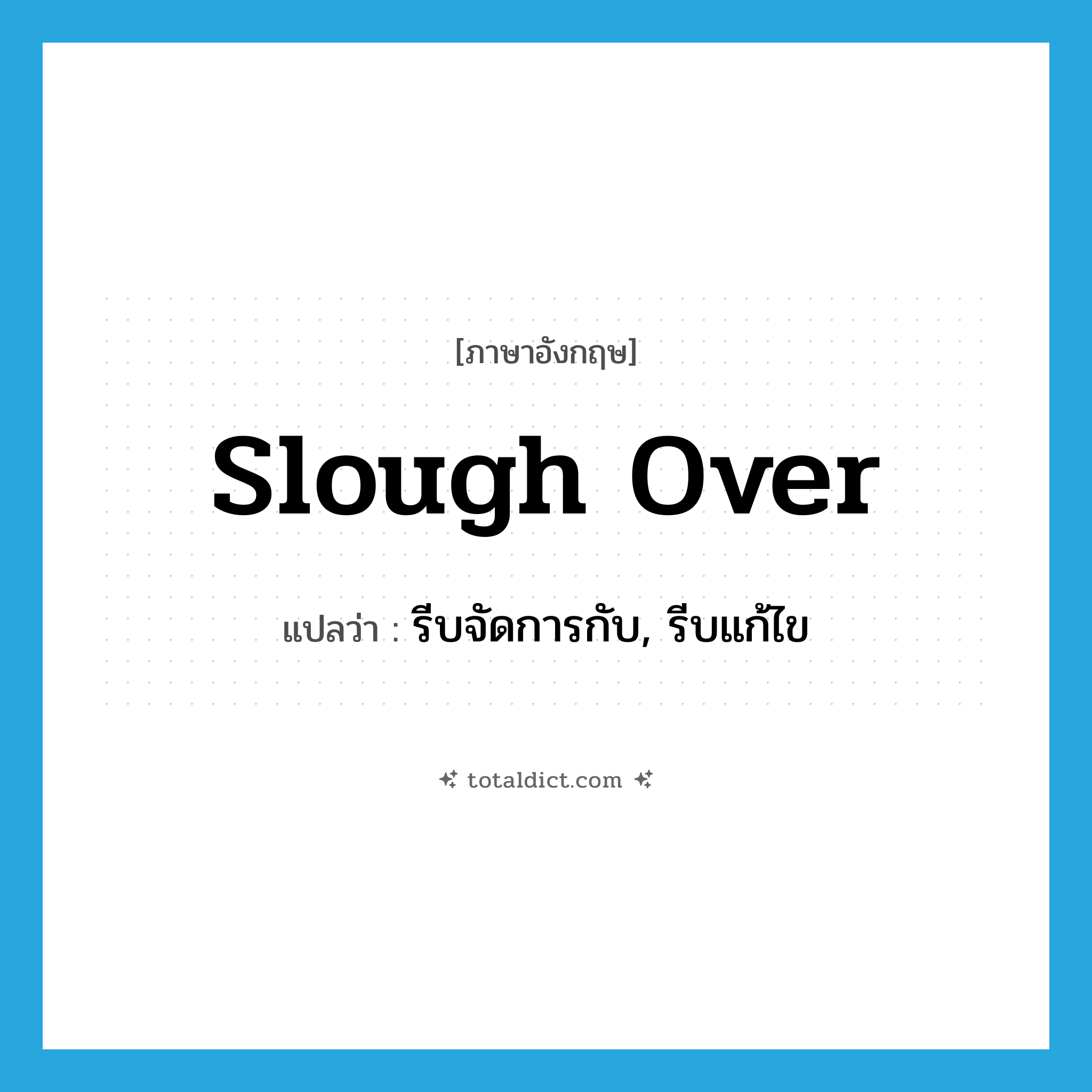 slough over แปลว่า?, คำศัพท์ภาษาอังกฤษ slough over แปลว่า รีบจัดการกับ, รีบแก้ไข ประเภท PHRV หมวด PHRV
