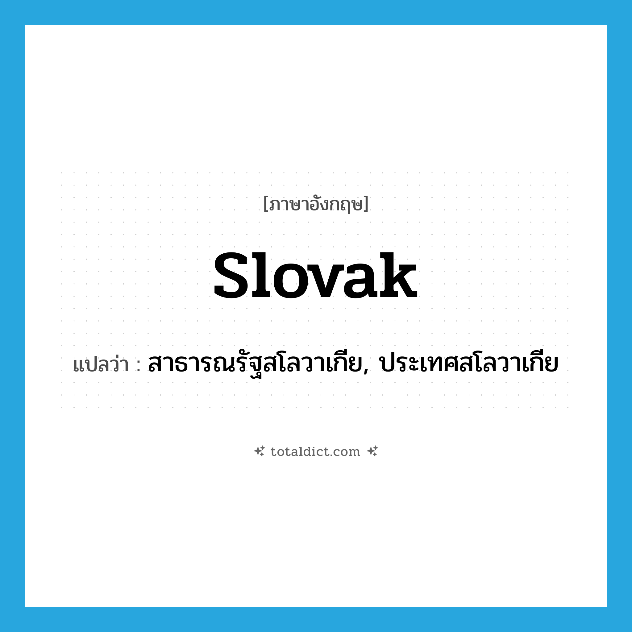Slovak แปลว่า?, คำศัพท์ภาษาอังกฤษ Slovak แปลว่า สาธารณรัฐสโลวาเกีย, ประเทศสโลวาเกีย ประเภท N หมวด N
