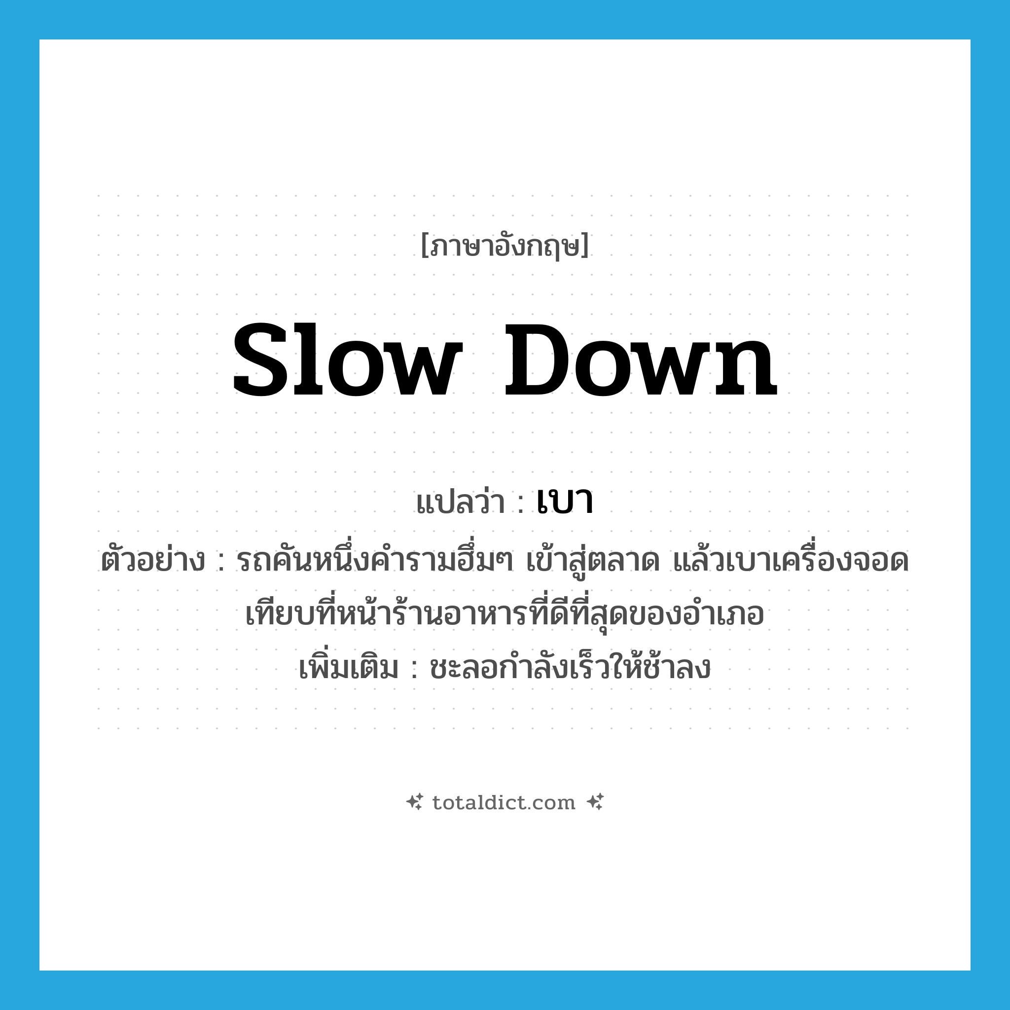 เบา ภาษาอังกฤษ?, คำศัพท์ภาษาอังกฤษ เบา แปลว่า slow down ประเภท V ตัวอย่าง รถคันหนึ่งคำรามฮึ่มๆ เข้าสู่ตลาด แล้วเบาเครื่องจอดเทียบที่หน้าร้านอาหารที่ดีที่สุดของอำเภอ เพิ่มเติม ชะลอกำลังเร็วให้ช้าลง หมวด V
