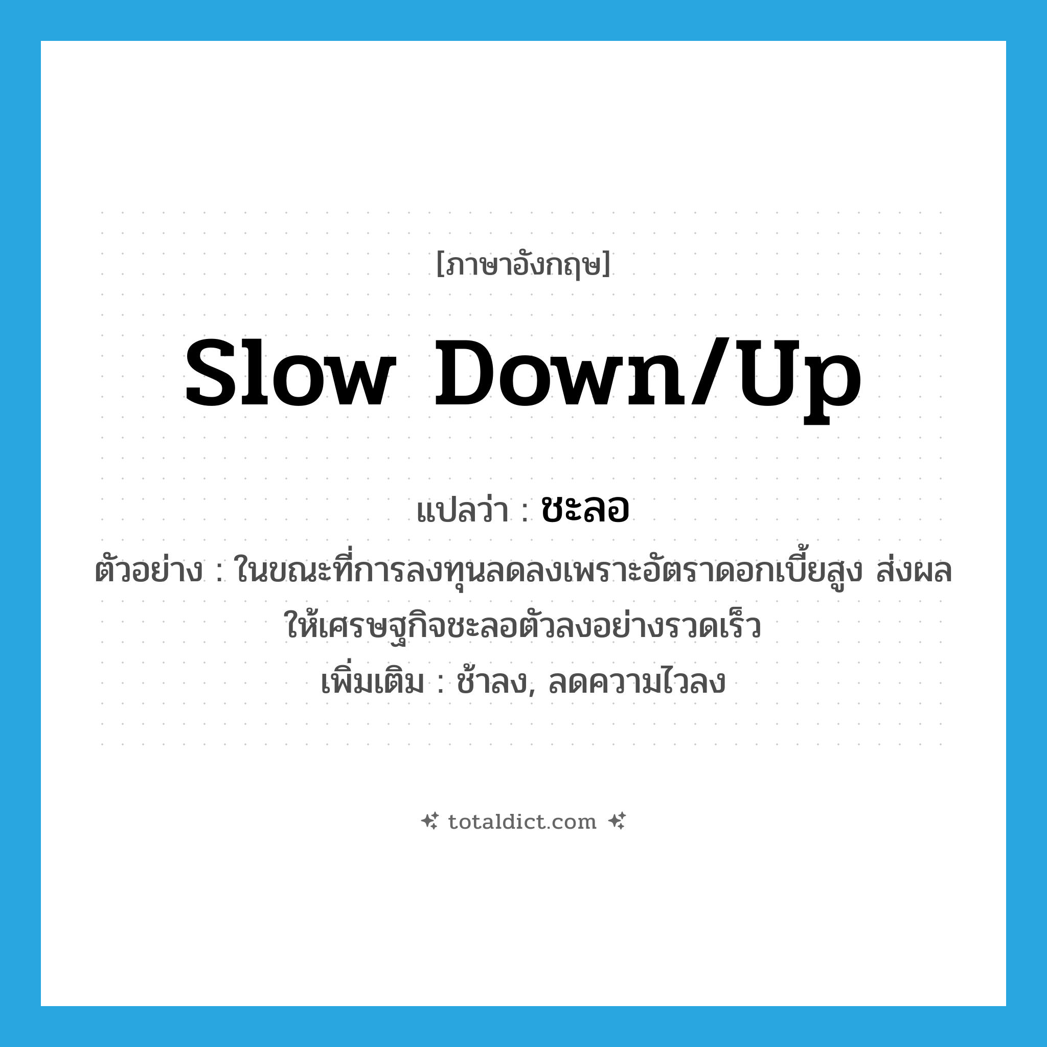 ชะลอ ภาษาอังกฤษ?, คำศัพท์ภาษาอังกฤษ ชะลอ แปลว่า slow down/up ประเภท V ตัวอย่าง ในขณะที่การลงทุนลดลงเพราะอัตราดอกเบี้ยสูง ส่งผลให้เศรษฐกิจชะลอตัวลงอย่างรวดเร็ว เพิ่มเติม ช้าลง, ลดความไวลง หมวด V
