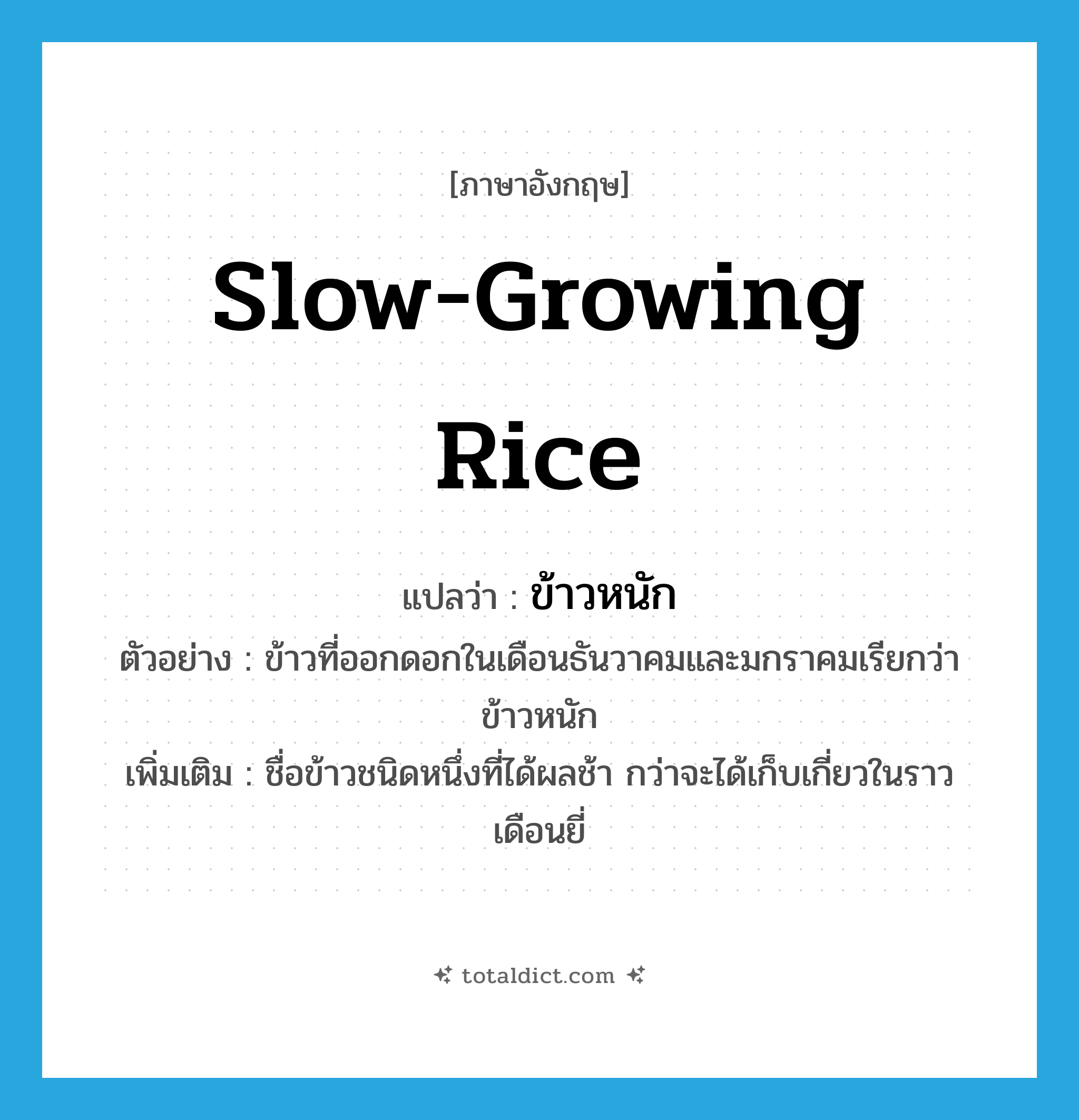 slow-growing rice แปลว่า?, คำศัพท์ภาษาอังกฤษ slow-growing rice แปลว่า ข้าวหนัก ประเภท N ตัวอย่าง ข้าวที่ออกดอกในเดือนธันวาคมและมกราคมเรียกว่า ข้าวหนัก เพิ่มเติม ชื่อข้าวชนิดหนึ่งที่ได้ผลช้า กว่าจะได้เก็บเกี่ยวในราวเดือนยี่ หมวด N