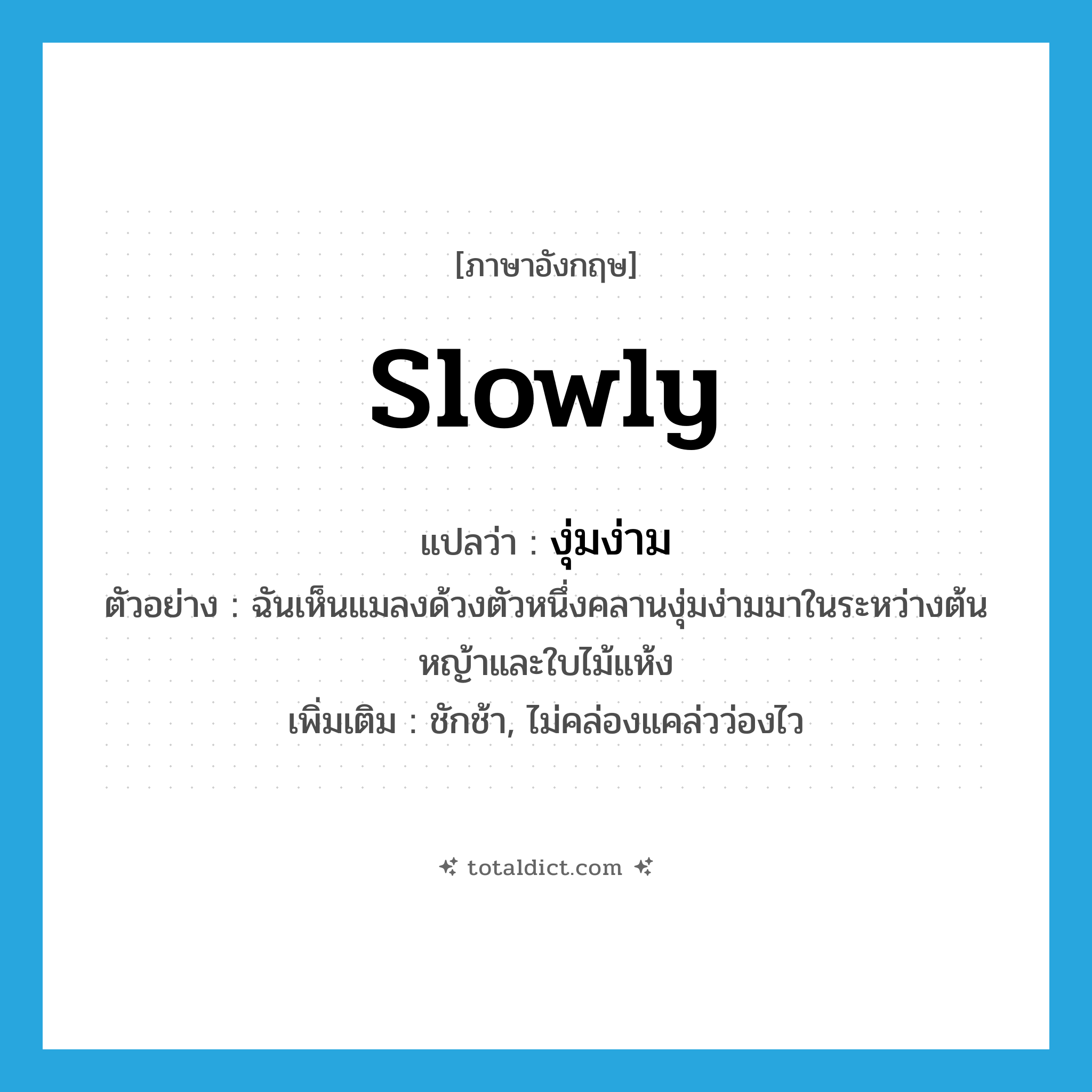 งุ่มง่าม ภาษาอังกฤษ?, คำศัพท์ภาษาอังกฤษ งุ่มง่าม แปลว่า slowly ประเภท ADV ตัวอย่าง ฉันเห็นแมลงด้วงตัวหนึ่งคลานงุ่มง่ามมาในระหว่างต้นหญ้าและใบไม้แห้ง เพิ่มเติม ชักช้า, ไม่คล่องแคล่วว่องไว หมวด ADV