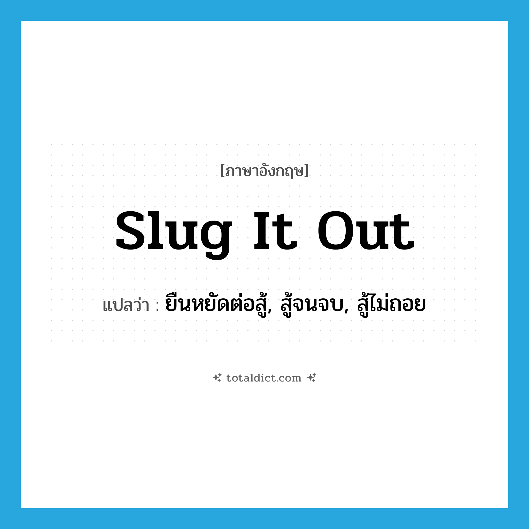 slug it out แปลว่า?, คำศัพท์ภาษาอังกฤษ slug it out แปลว่า ยืนหยัดต่อสู้, สู้จนจบ, สู้ไม่ถอย ประเภท PHRV หมวด PHRV