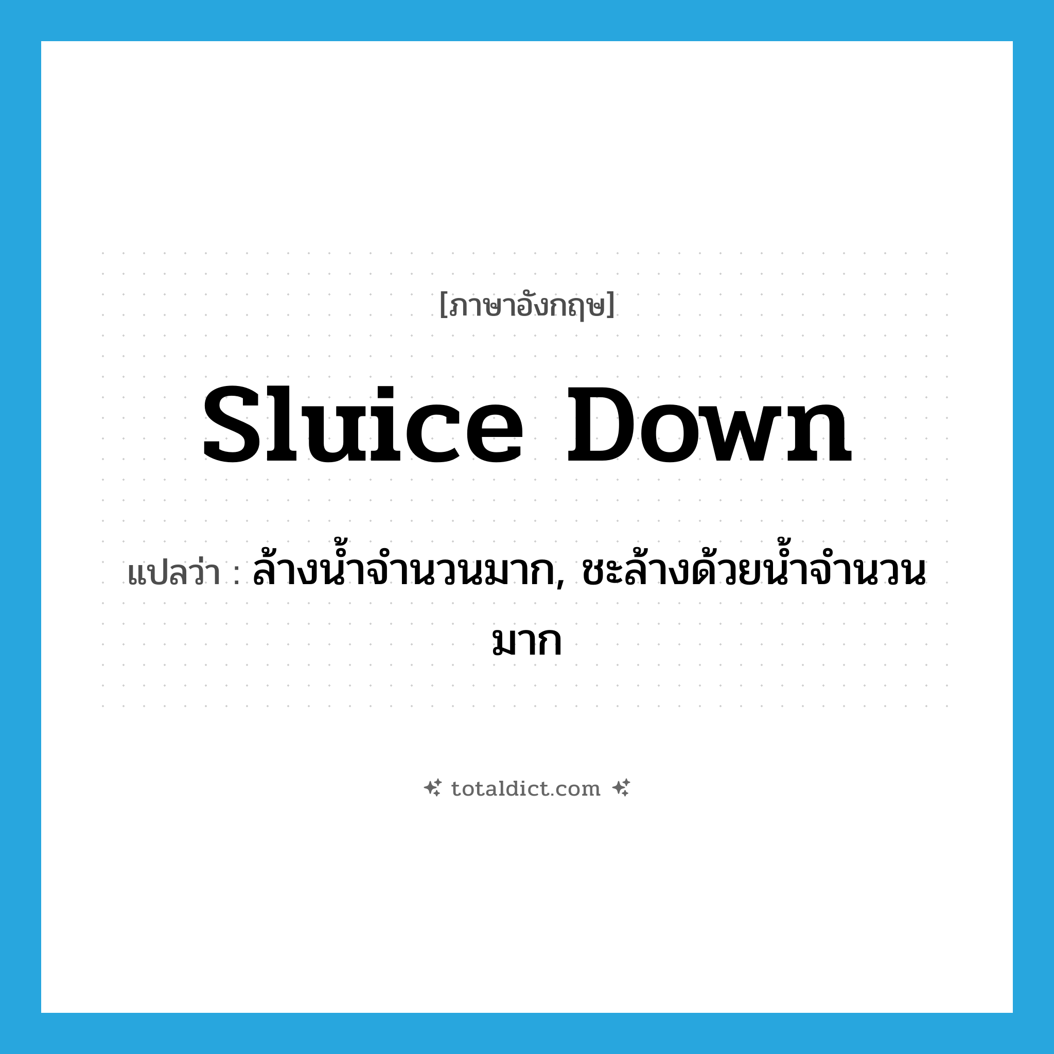 sluice down แปลว่า?, คำศัพท์ภาษาอังกฤษ sluice down แปลว่า ล้างน้ำจำนวนมาก, ชะล้างด้วยน้ำจำนวนมาก ประเภท PHRV หมวด PHRV