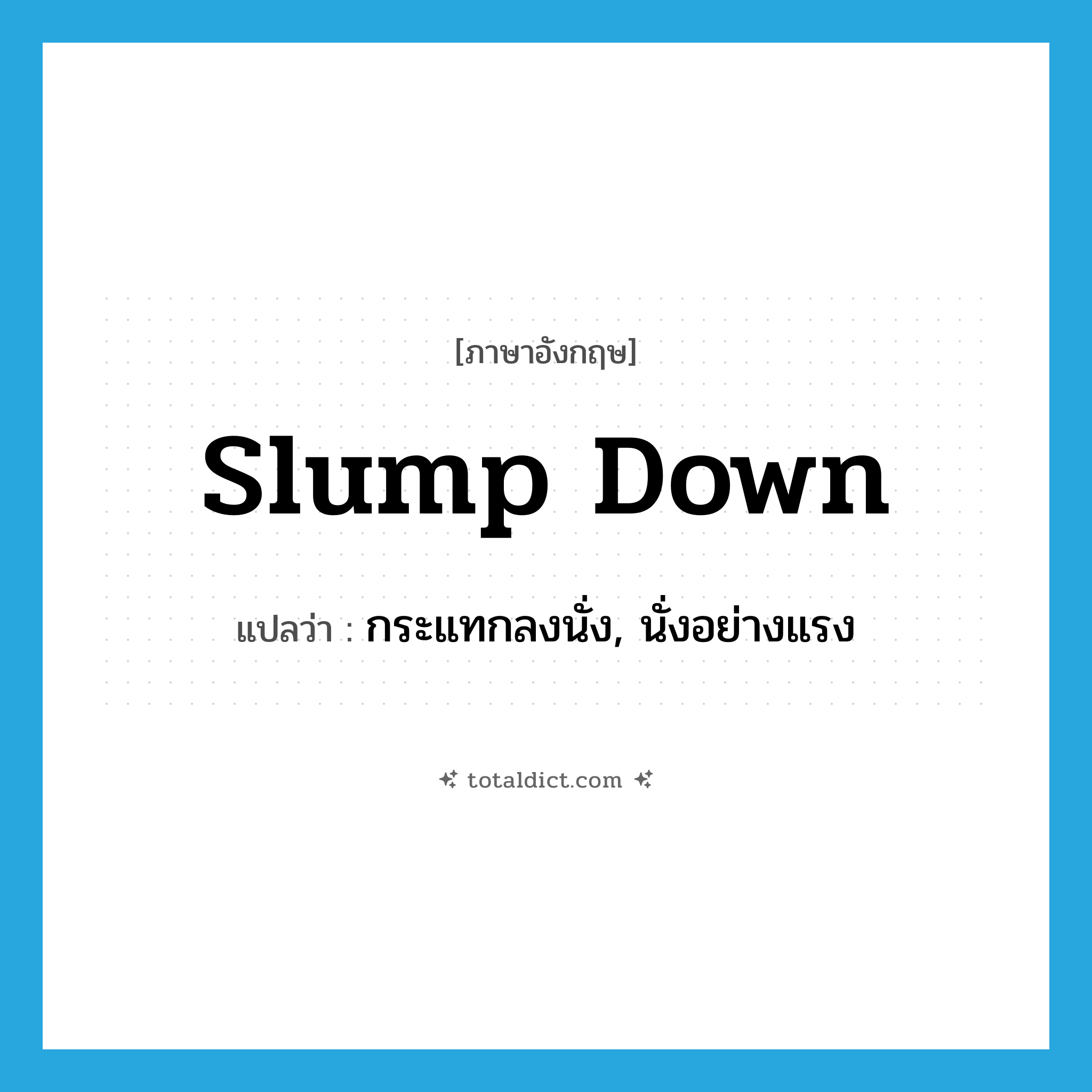 slump down แปลว่า?, คำศัพท์ภาษาอังกฤษ slump down แปลว่า กระแทกลงนั่ง, นั่งอย่างแรง ประเภท PHRV หมวด PHRV