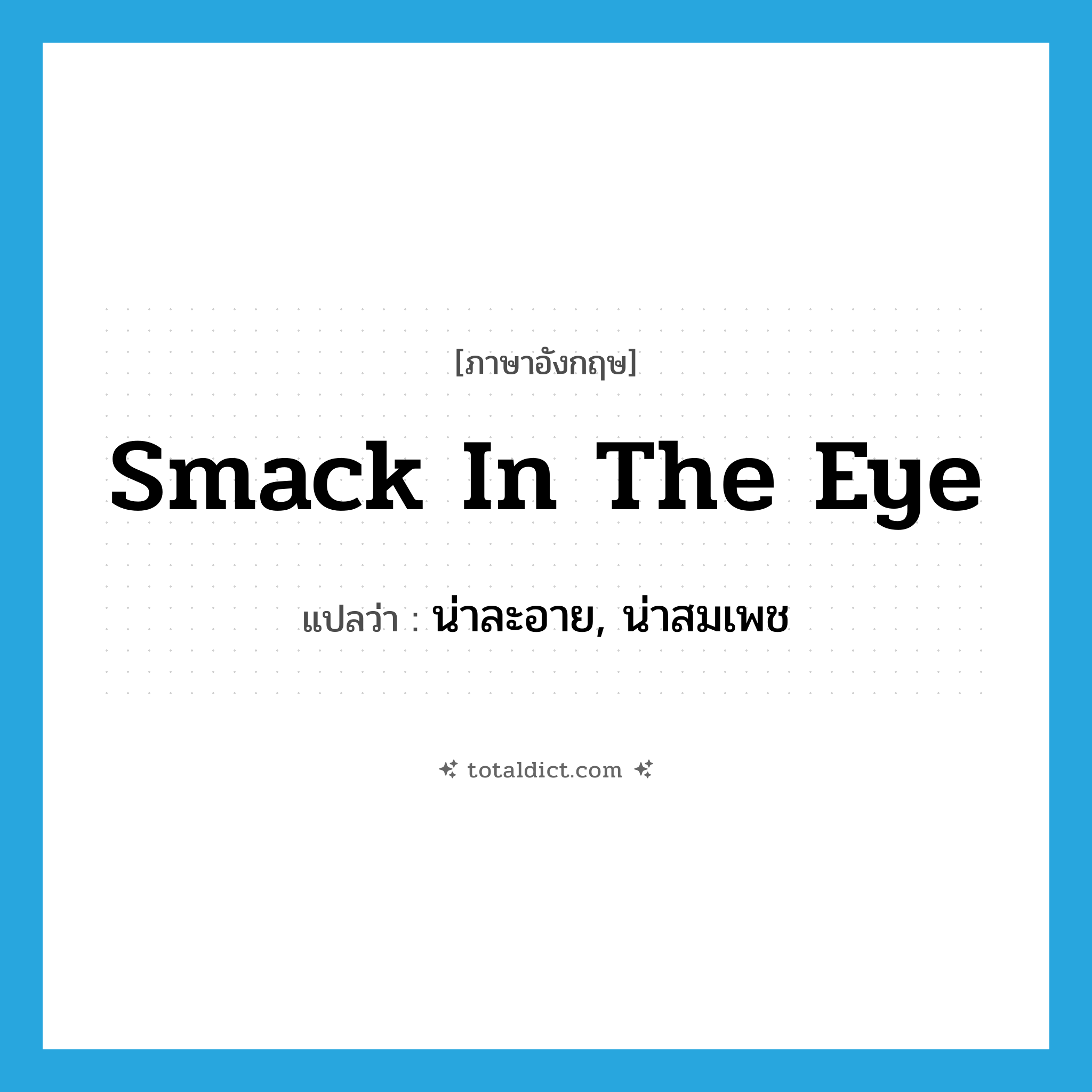 smack in the eye แปลว่า?, คำศัพท์ภาษาอังกฤษ smack in the eye แปลว่า น่าละอาย, น่าสมเพช ประเภท IDM หมวด IDM
