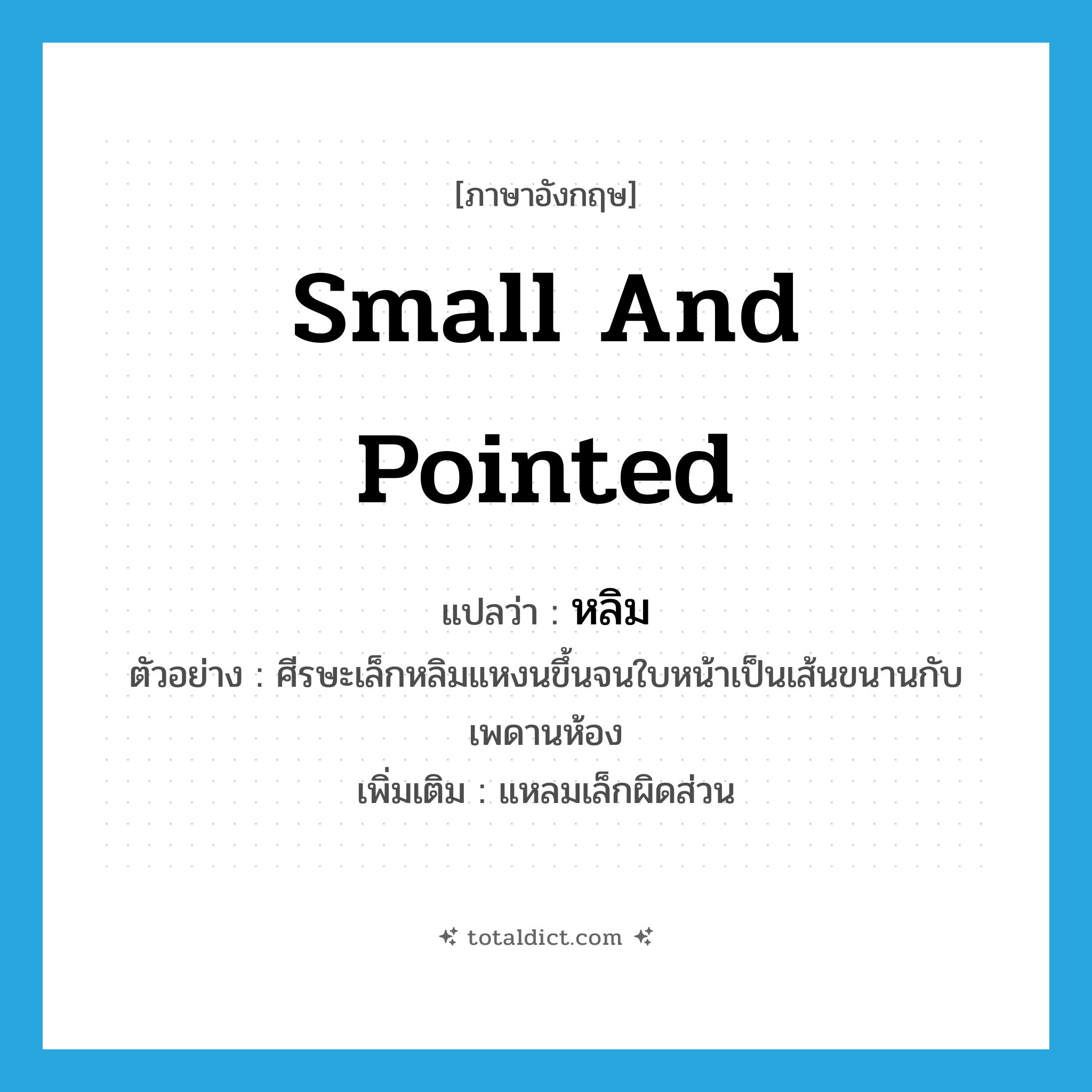 small and pointed แปลว่า?, คำศัพท์ภาษาอังกฤษ small and pointed แปลว่า หลิม ประเภท ADJ ตัวอย่าง ศีรษะเล็กหลิมแหงนขึ้นจนใบหน้าเป็นเส้นขนานกับเพดานห้อง เพิ่มเติม แหลมเล็กผิดส่วน หมวด ADJ