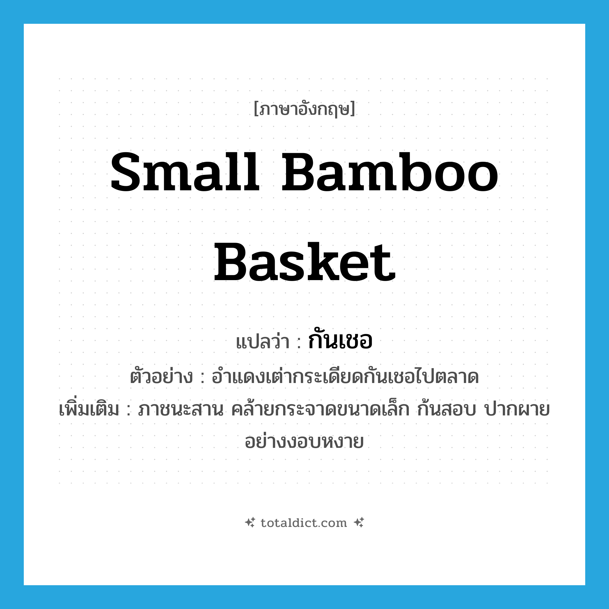 small bamboo basket แปลว่า?, คำศัพท์ภาษาอังกฤษ small bamboo basket แปลว่า กันเชอ ประเภท N ตัวอย่าง อำแดงเต่ากระเดียดกันเชอไปตลาด เพิ่มเติม ภาชนะสาน คล้ายกระจาดขนาดเล็ก ก้นสอบ ปากผายอย่างงอบหงาย หมวด N