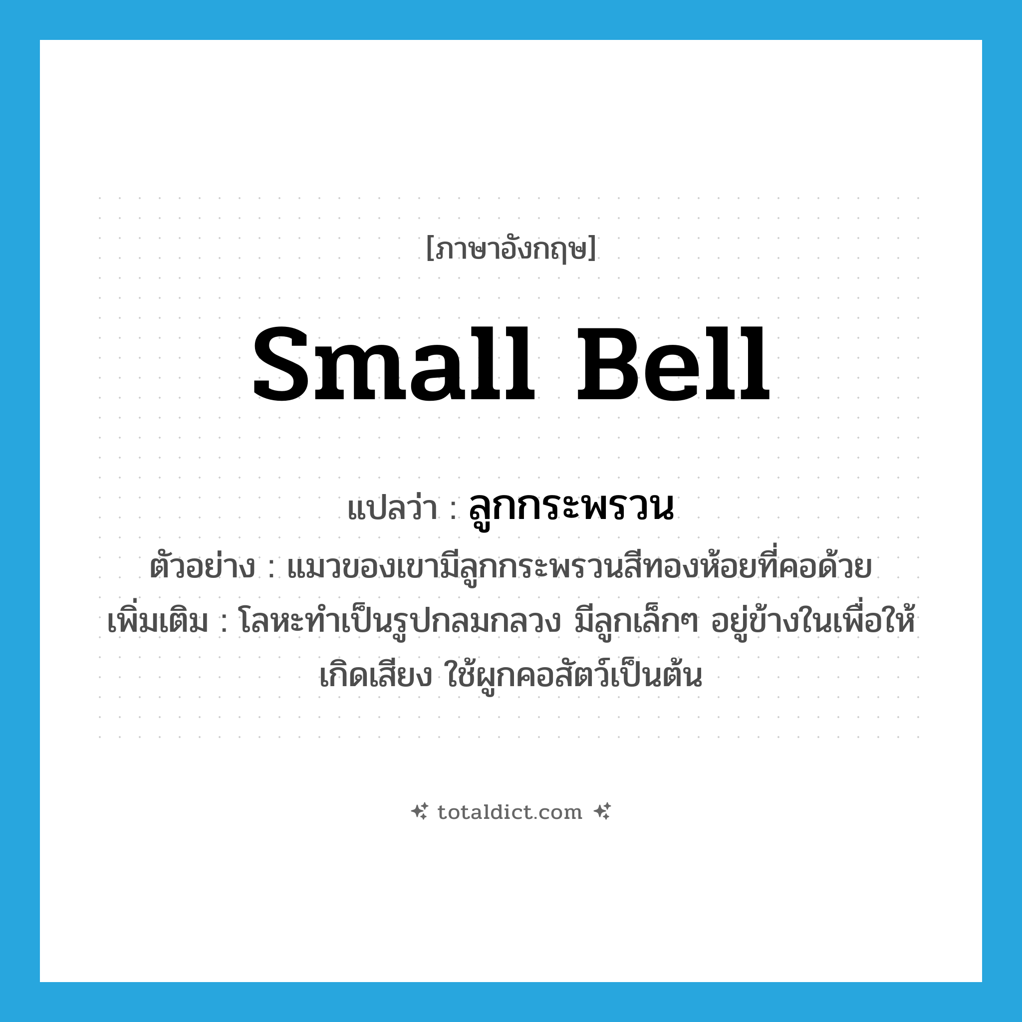 small bell แปลว่า?, คำศัพท์ภาษาอังกฤษ small bell แปลว่า ลูกกระพรวน ประเภท N ตัวอย่าง แมวของเขามีลูกกระพรวนสีทองห้อยที่คอด้วย เพิ่มเติม โลหะทำเป็นรูปกลมกลวง มีลูกเล็กๆ อยู่ข้างในเพื่อให้เกิดเสียง ใช้ผูกคอสัตว์เป็นต้น หมวด N