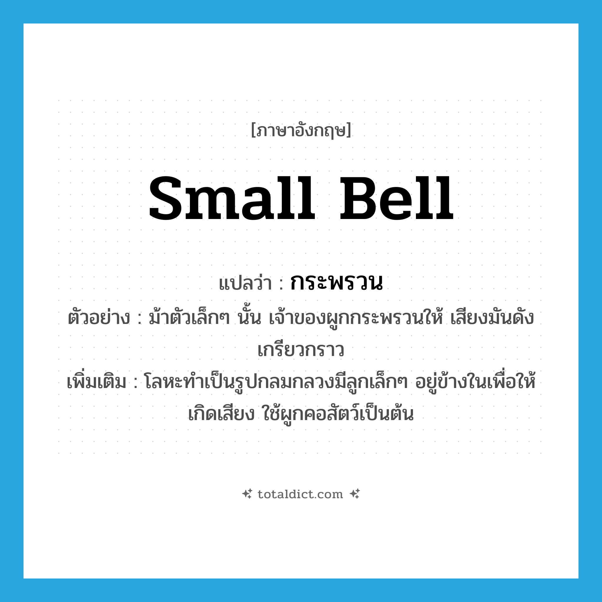 small bell แปลว่า?, คำศัพท์ภาษาอังกฤษ small bell แปลว่า กระพรวน ประเภท N ตัวอย่าง ม้าตัวเล็กๆ นั้น เจ้าของผูกกระพรวนให้ เสียงมันดังเกรียวกราว เพิ่มเติม โลหะทำเป็นรูปกลมกลวงมีลูกเล็กๆ อยู่ข้างในเพื่อให้เกิดเสียง ใช้ผูกคอสัตว์เป็นต้น หมวด N