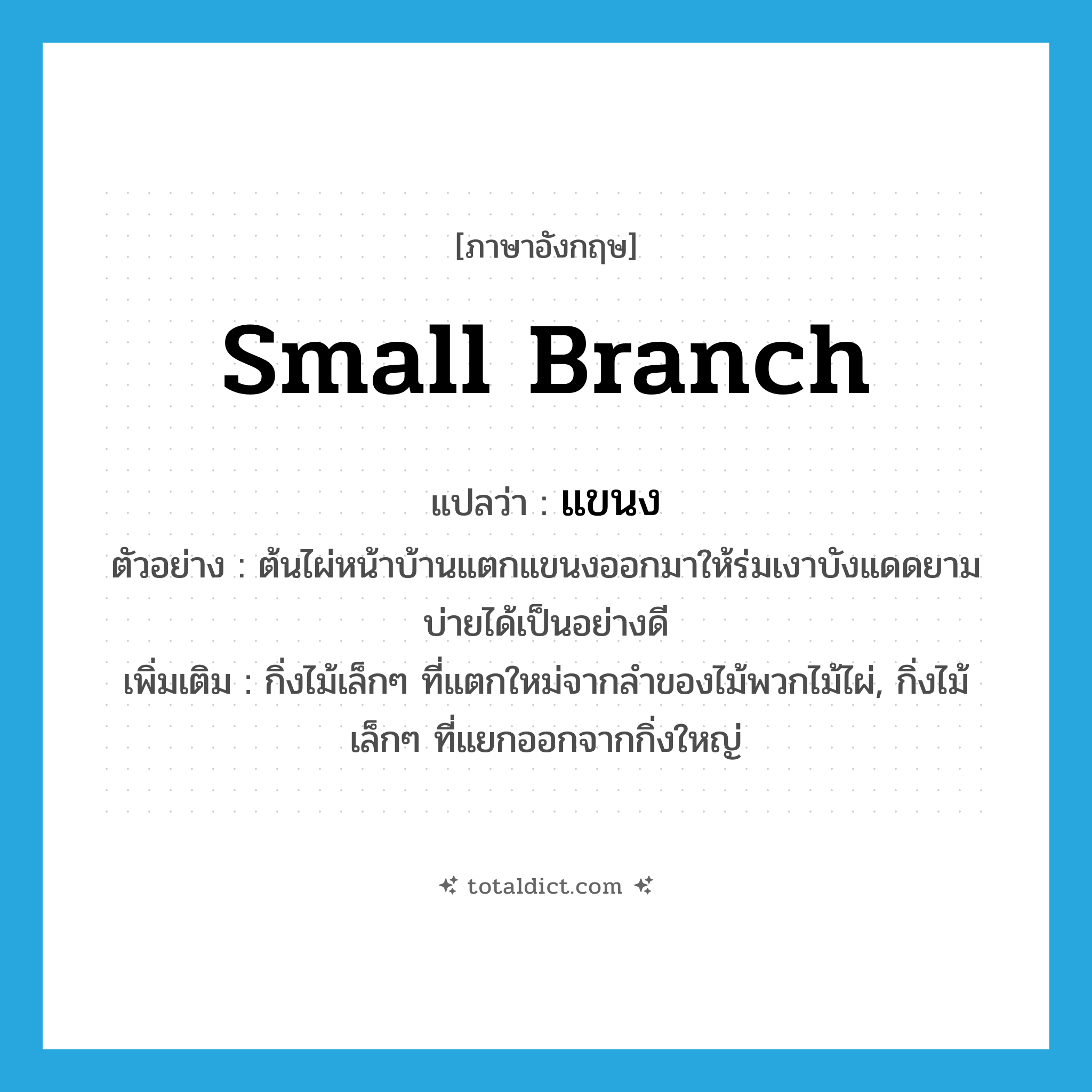 แขนง ภาษาอังกฤษ?, คำศัพท์ภาษาอังกฤษ แขนง แปลว่า small branch ประเภท N ตัวอย่าง ต้นไผ่หน้าบ้านแตกแขนงออกมาให้ร่มเงาบังแดดยามบ่ายได้เป็นอย่างดี เพิ่มเติม กิ่งไม้เล็กๆ ที่แตกใหม่จากลำของไม้พวกไม้ไผ่, กิ่งไม้เล็กๆ ที่แยกออกจากกิ่งใหญ่ หมวด N
