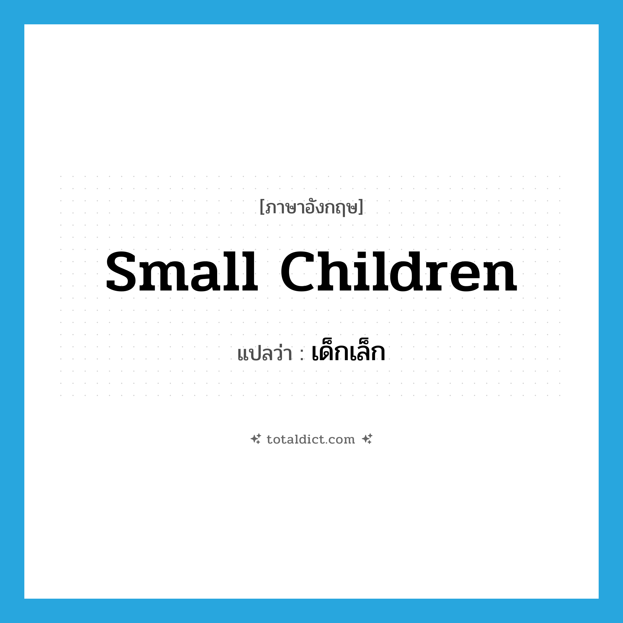 small children แปลว่า?, คำศัพท์ภาษาอังกฤษ small children แปลว่า เด็กเล็ก ประเภท N หมวด N