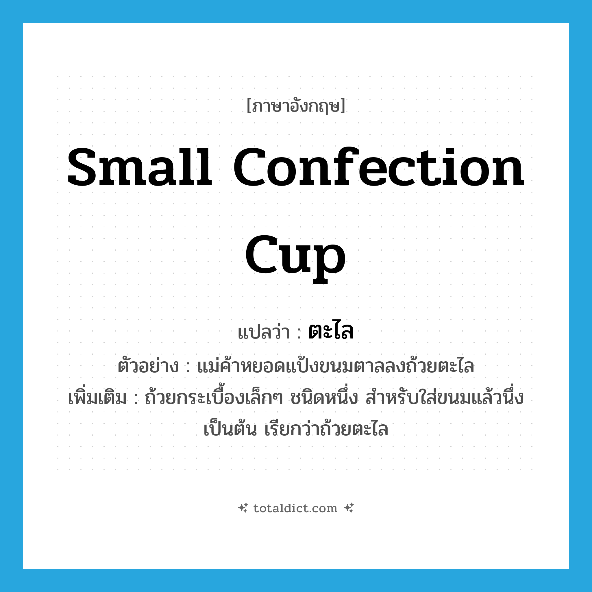 small confection cup แปลว่า?, คำศัพท์ภาษาอังกฤษ small confection cup แปลว่า ตะไล ประเภท N ตัวอย่าง แม่ค้าหยอดแป้งขนมตาลลงถ้วยตะไล เพิ่มเติม ถ้วยกระเบื้องเล็กๆ ชนิดหนึ่ง สำหรับใส่ขนมแล้วนึ่งเป็นต้น เรียกว่าถ้วยตะไล หมวด N