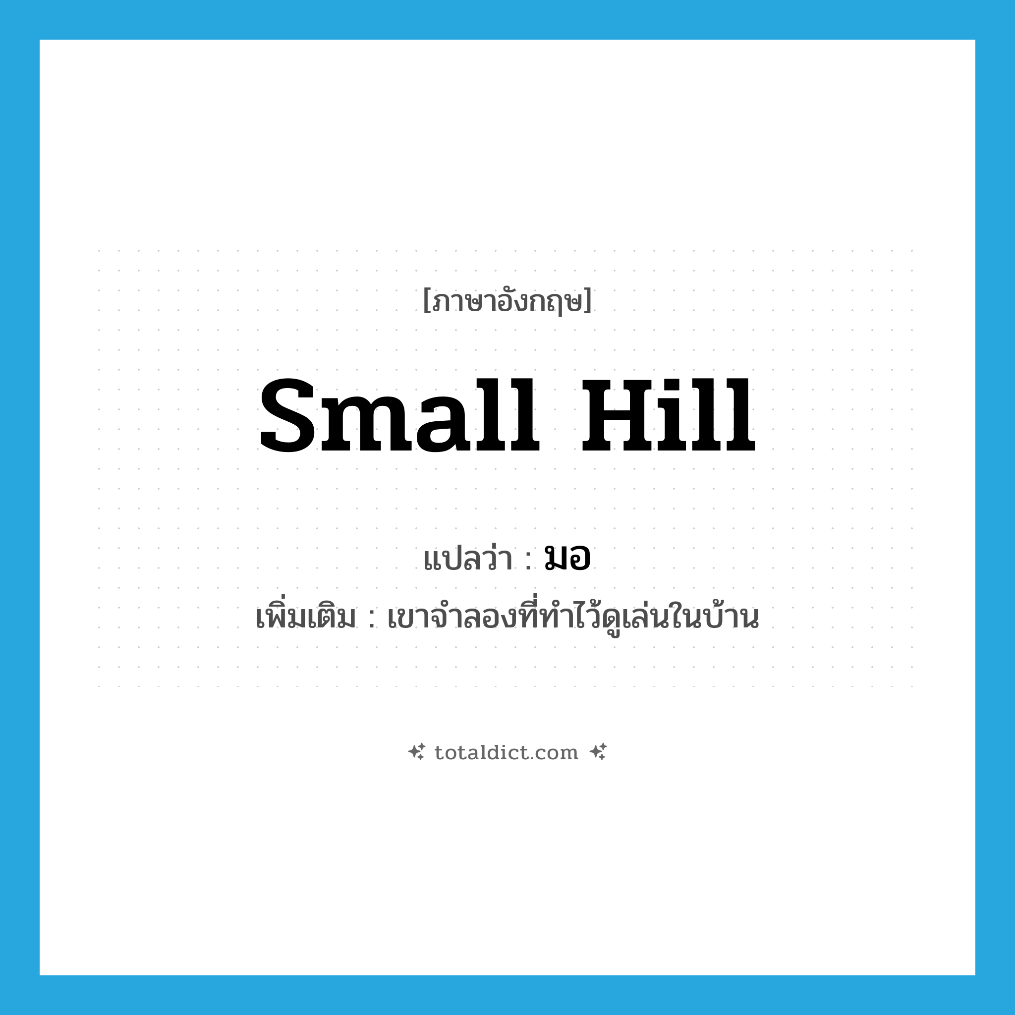 small hill แปลว่า?, คำศัพท์ภาษาอังกฤษ small hill แปลว่า มอ ประเภท N เพิ่มเติม เขาจำลองที่ทำไว้ดูเล่นในบ้าน หมวด N