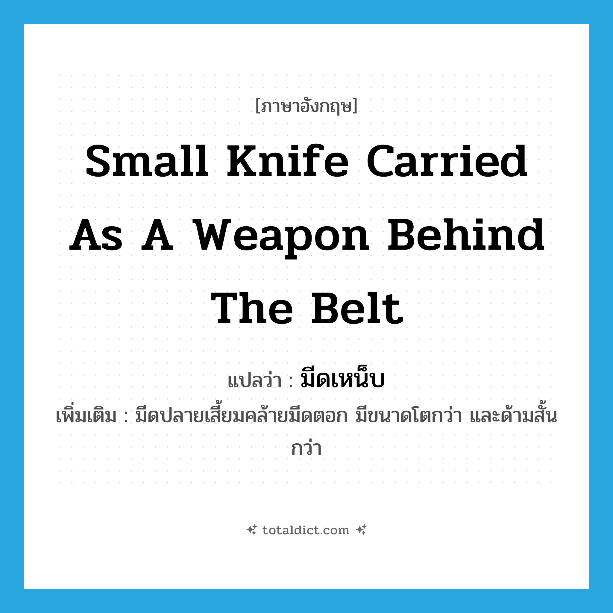 small knife carried as a weapon behind the belt แปลว่า?, คำศัพท์ภาษาอังกฤษ small knife carried as a weapon behind the belt แปลว่า มีดเหน็บ ประเภท N เพิ่มเติม มีดปลายเสี้ยมคล้ายมีดตอก มีขนาดโตกว่า และด้ามสั้นกว่า หมวด N