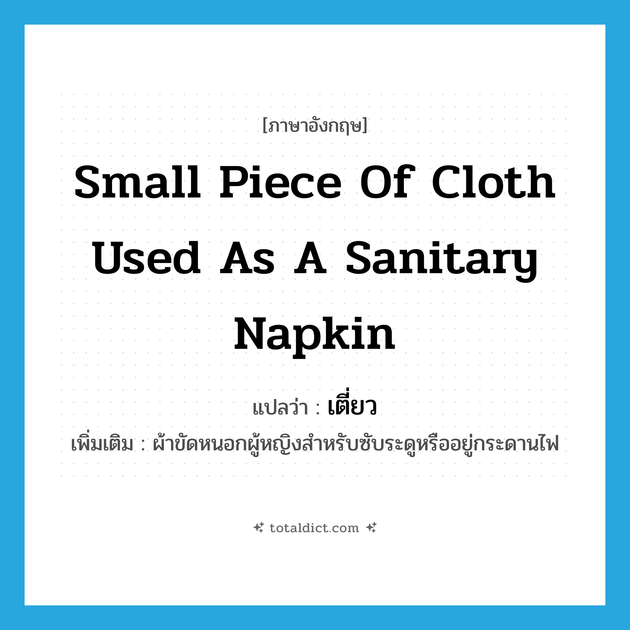 small piece of cloth used as a sanitary napkin แปลว่า?, คำศัพท์ภาษาอังกฤษ small piece of cloth used as a sanitary napkin แปลว่า เตี่ยว ประเภท N เพิ่มเติม ผ้าขัดหนอกผู้หญิงสำหรับซับระดูหรืออยู่กระดานไฟ หมวด N