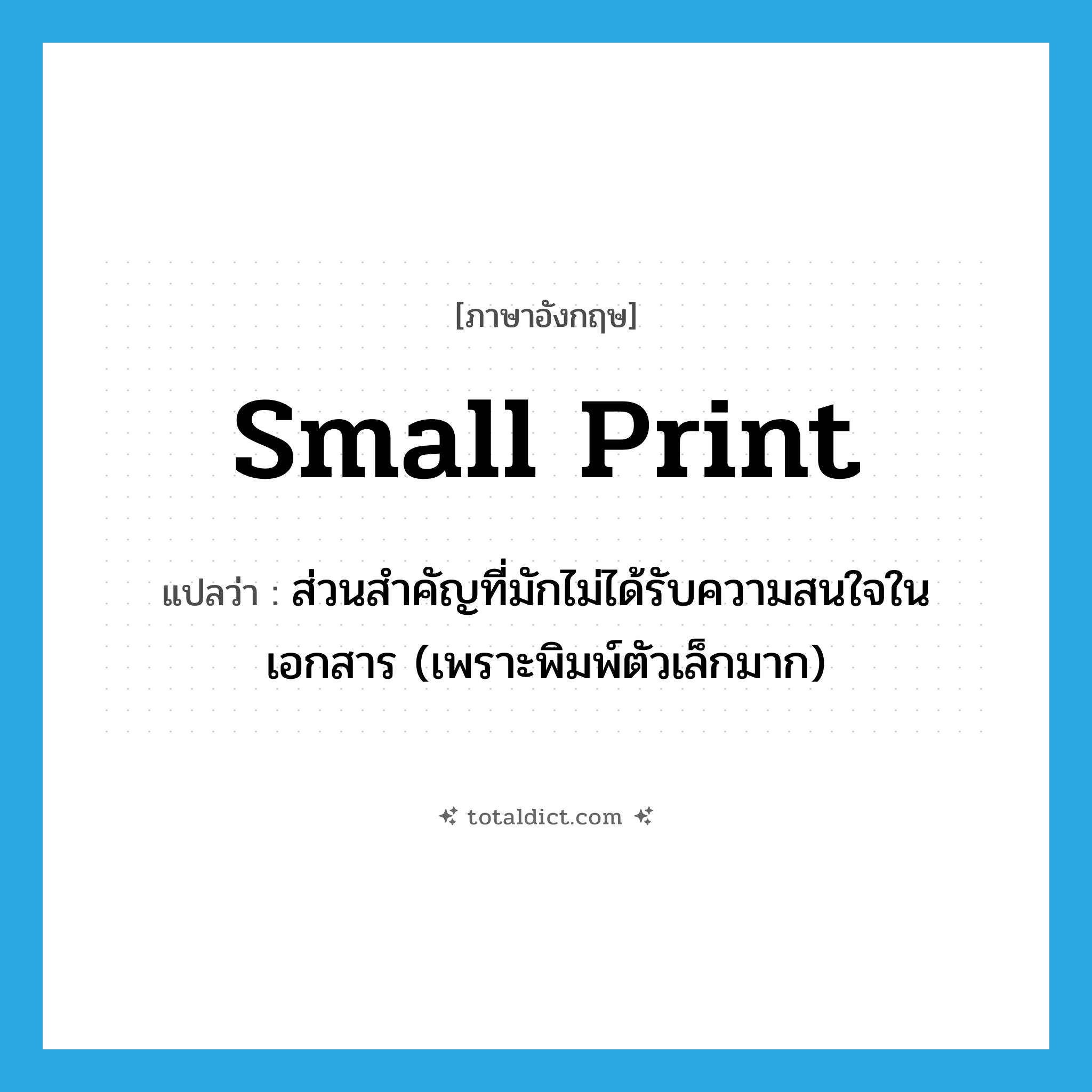small print แปลว่า?, คำศัพท์ภาษาอังกฤษ small print แปลว่า ส่วนสำคัญที่มักไม่ได้รับความสนใจในเอกสาร (เพราะพิมพ์ตัวเล็กมาก) ประเภท IDM หมวด IDM
