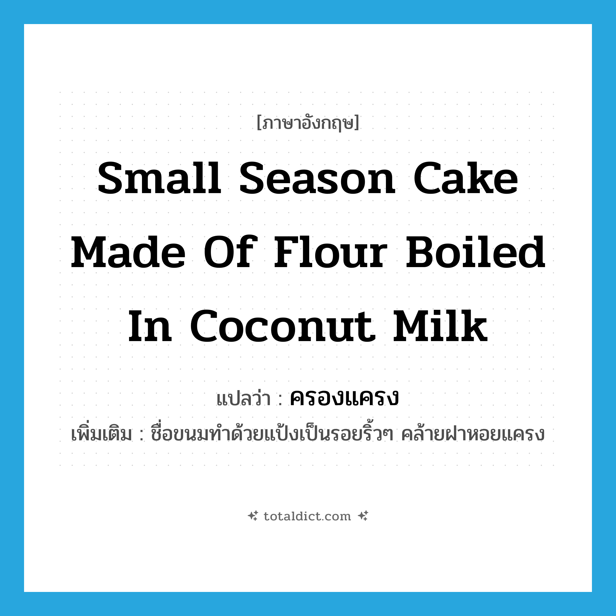 small season cake made of flour boiled in coconut milk แปลว่า?, คำศัพท์ภาษาอังกฤษ small season cake made of flour boiled in coconut milk แปลว่า ครองแครง ประเภท N เพิ่มเติม ชื่อขนมทำด้วยแป้งเป็นรอยริ้วๆ คล้ายฝาหอยแครง หมวด N