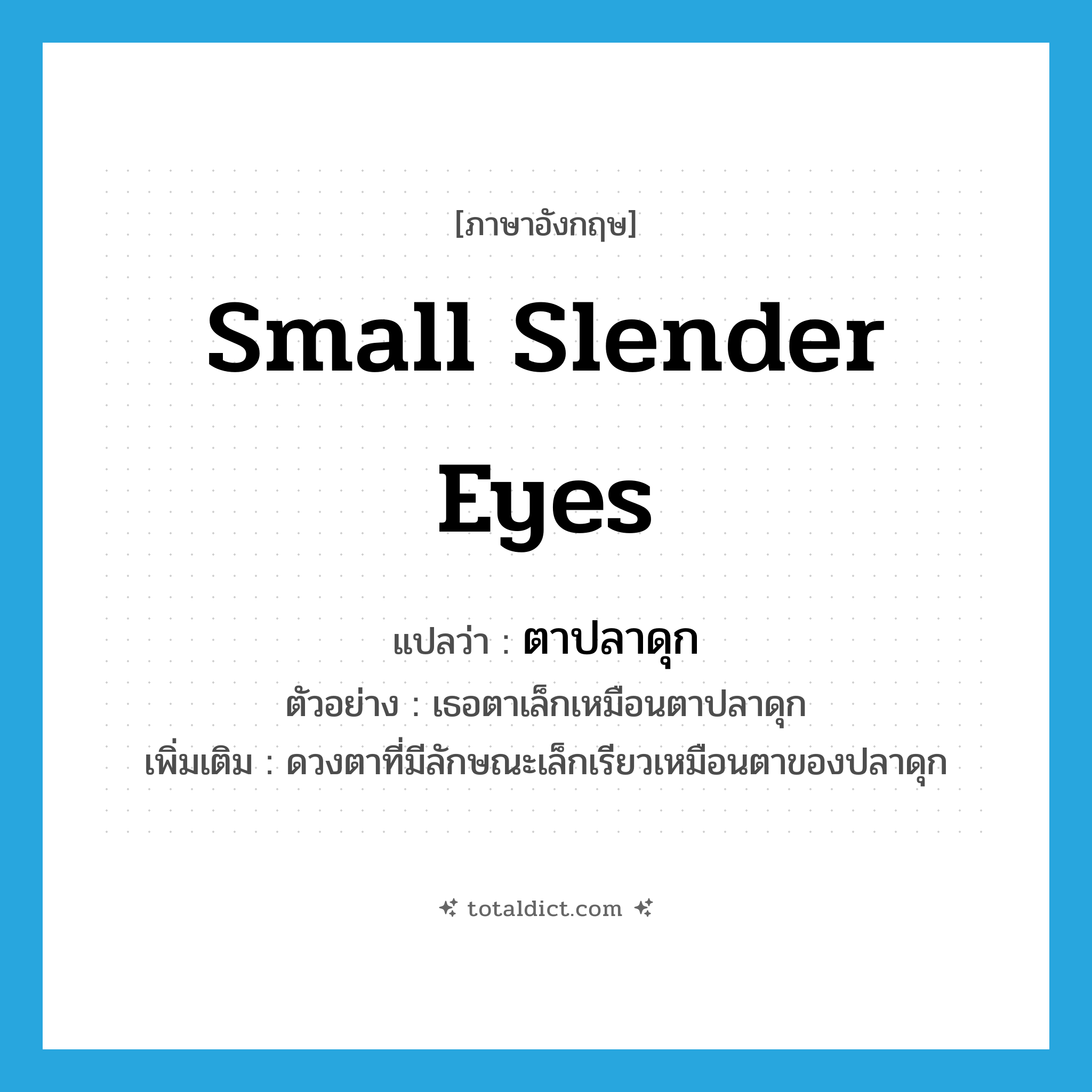 small slender eyes แปลว่า?, คำศัพท์ภาษาอังกฤษ small slender eyes แปลว่า ตาปลาดุก ประเภท N ตัวอย่าง เธอตาเล็กเหมือนตาปลาดุก เพิ่มเติม ดวงตาที่มีลักษณะเล็กเรียวเหมือนตาของปลาดุก หมวด N