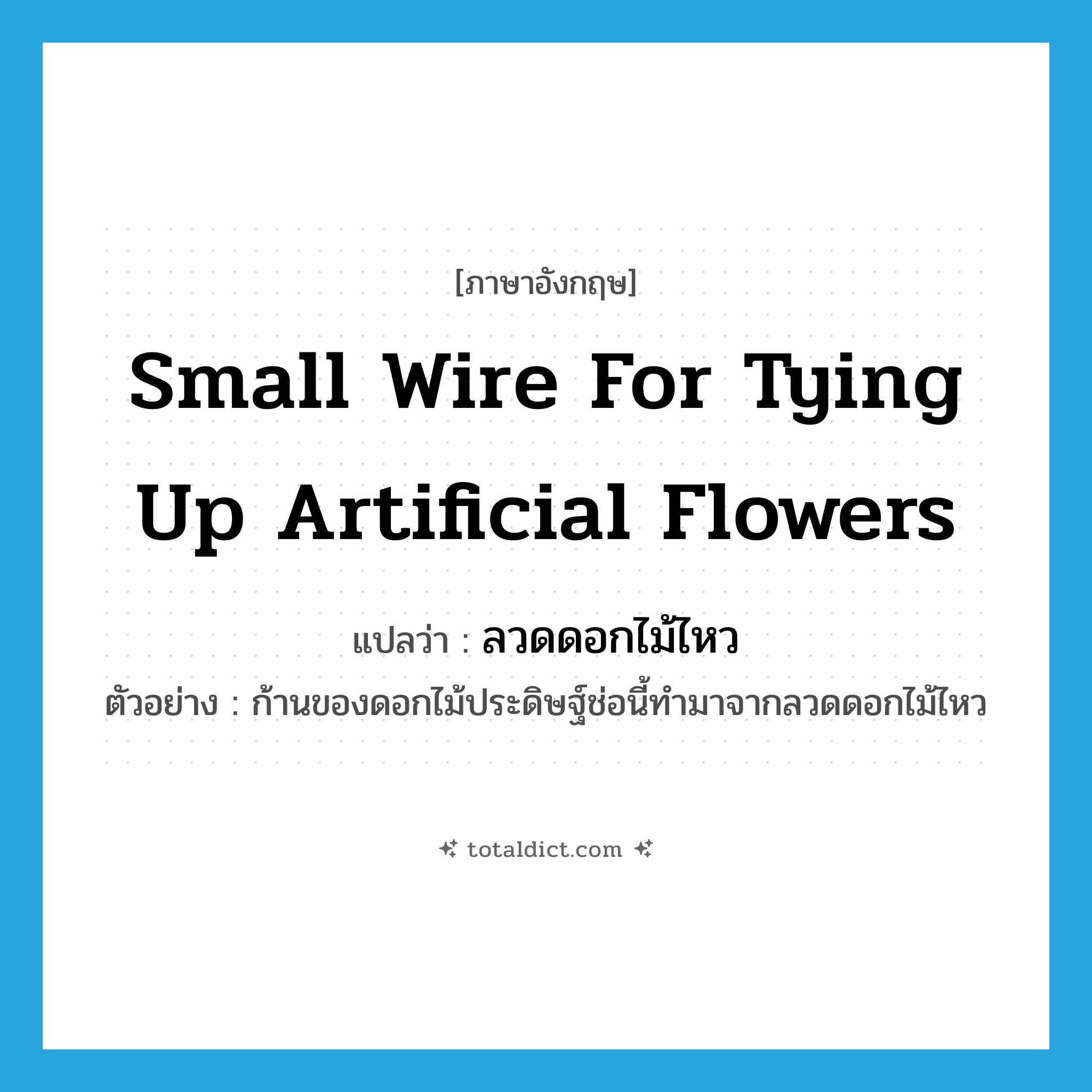 small wire for tying up artificial flowers แปลว่า?, คำศัพท์ภาษาอังกฤษ small wire for tying up artificial flowers แปลว่า ลวดดอกไม้ไหว ประเภท N ตัวอย่าง ก้านของดอกไม้ประดิษฐ์ช่อนี้ทำมาจากลวดดอกไม้ไหว หมวด N