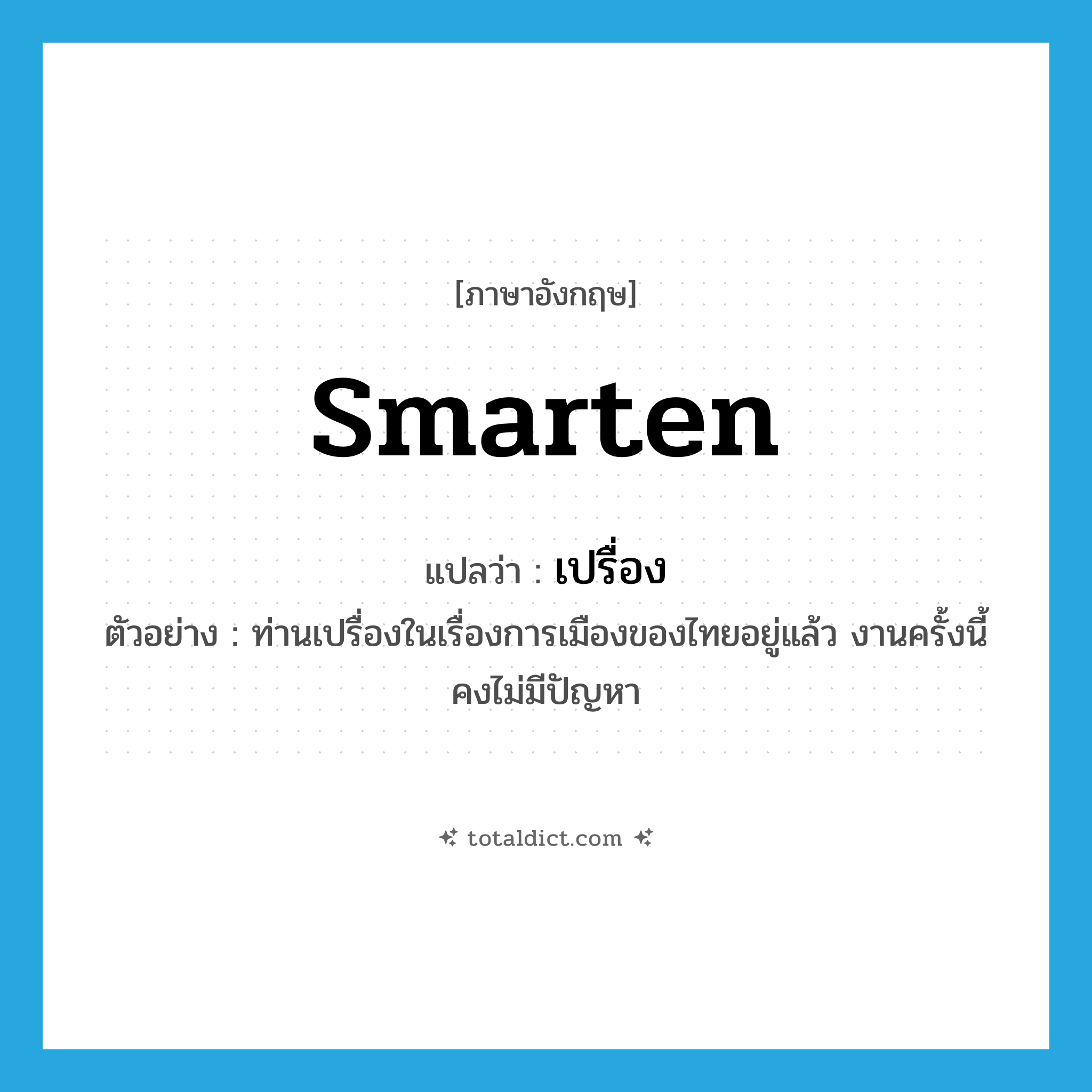 smarten แปลว่า?, คำศัพท์ภาษาอังกฤษ smarten แปลว่า เปรื่อง ประเภท V ตัวอย่าง ท่านเปรื่องในเรื่องการเมืองของไทยอยู่แล้ว งานครั้งนี้คงไม่มีปัญหา หมวด V