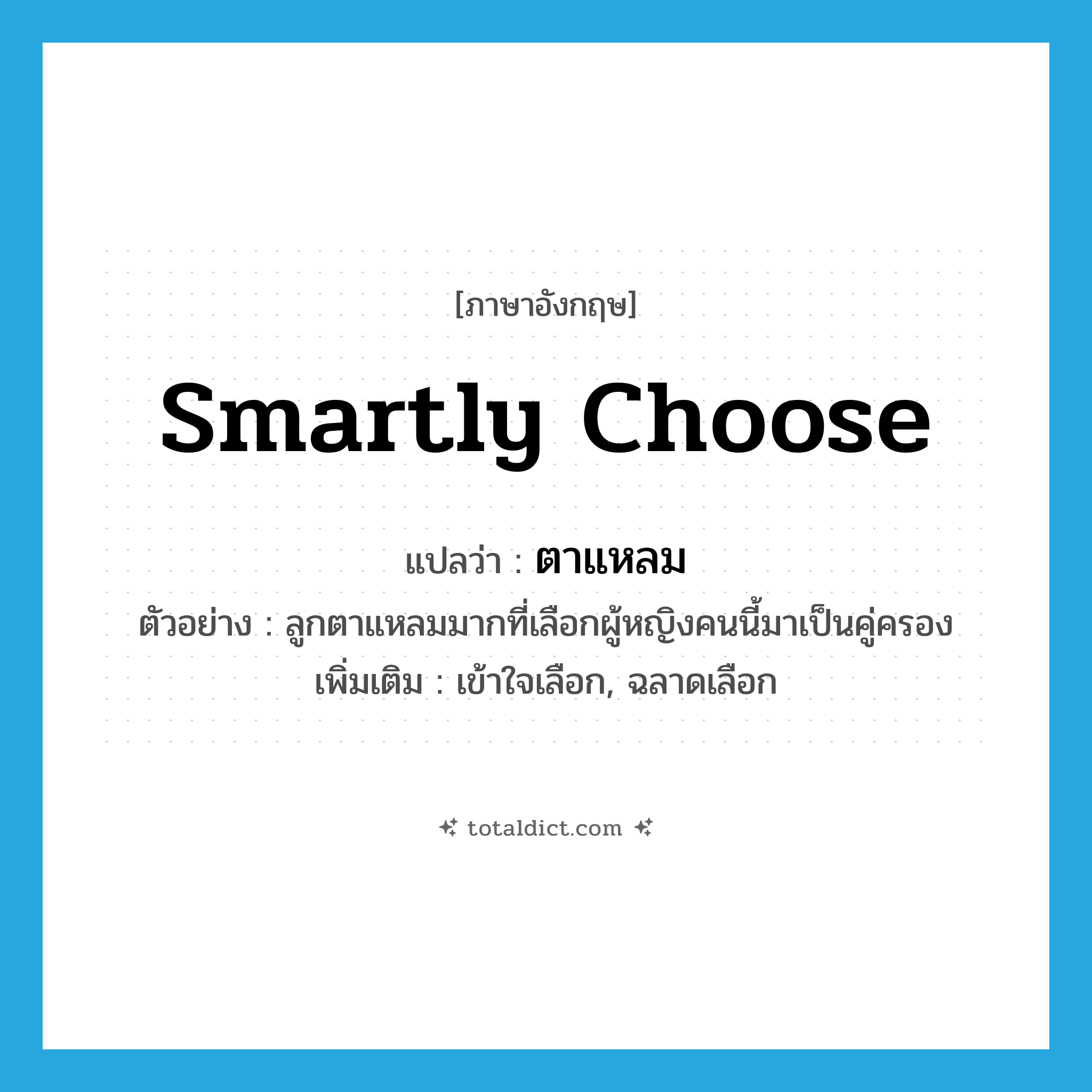 smartly choose แปลว่า?, คำศัพท์ภาษาอังกฤษ smartly choose แปลว่า ตาแหลม ประเภท V ตัวอย่าง ลูกตาแหลมมากที่เลือกผู้หญิงคนนี้มาเป็นคู่ครอง เพิ่มเติม เข้าใจเลือก, ฉลาดเลือก หมวด V