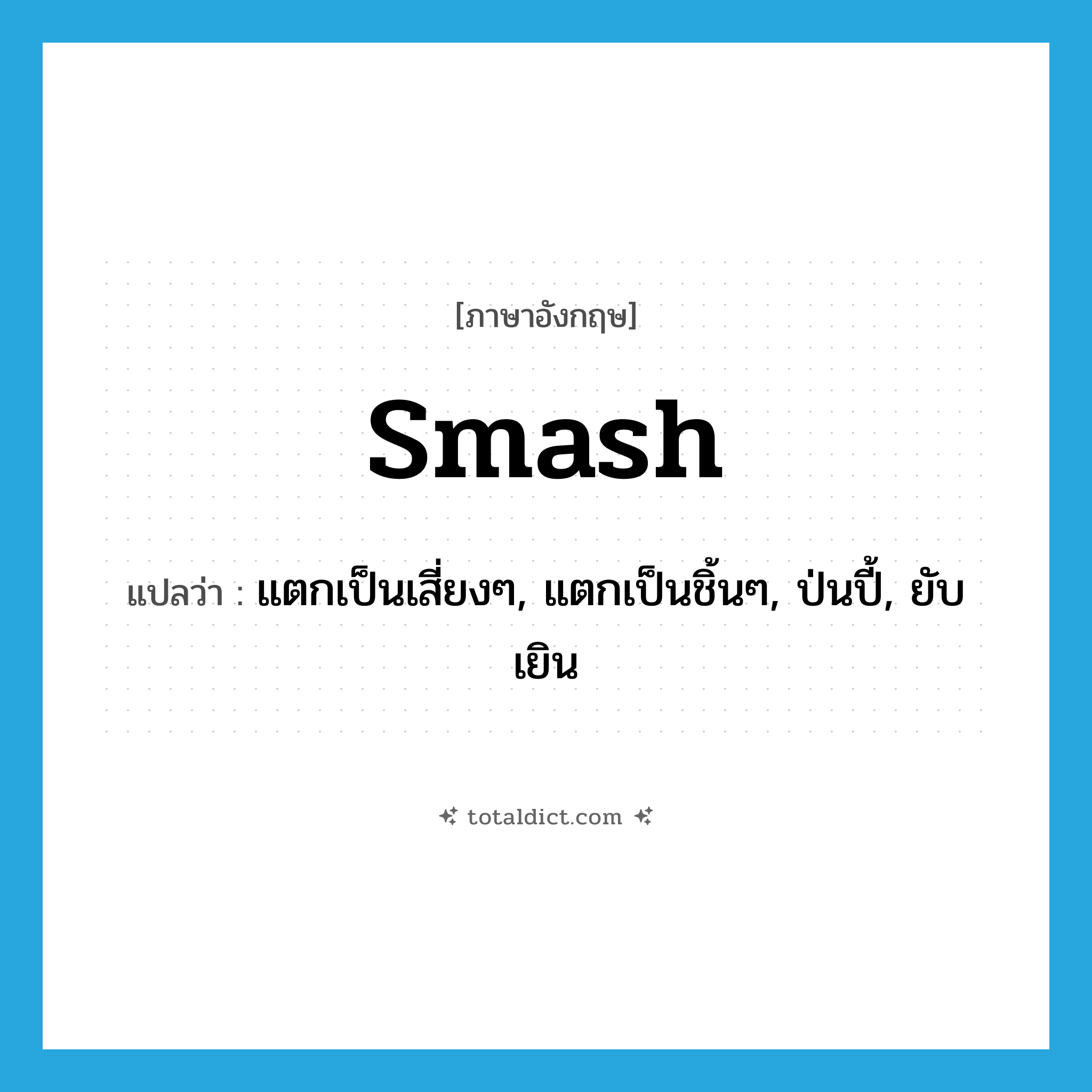 smash แปลว่า?, คำศัพท์ภาษาอังกฤษ smash แปลว่า แตกเป็นเสี่ยงๆ, แตกเป็นชิ้นๆ, ป่นปี้, ยับเยิน ประเภท VI หมวด VI