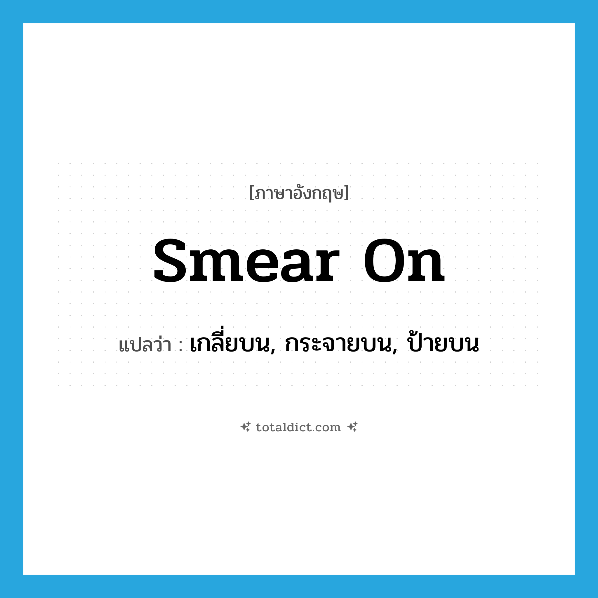 smear on แปลว่า?, คำศัพท์ภาษาอังกฤษ smear on แปลว่า เกลี่ยบน, กระจายบน, ป้ายบน ประเภท PHRV หมวด PHRV