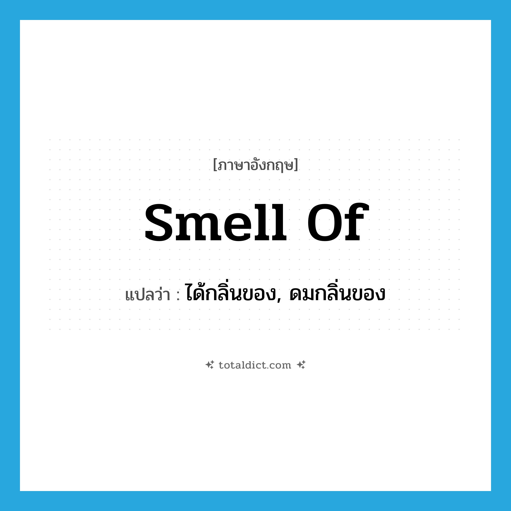 smell of แปลว่า?, คำศัพท์ภาษาอังกฤษ smell of แปลว่า ได้กลิ่นของ, ดมกลิ่นของ ประเภท PHRV หมวด PHRV