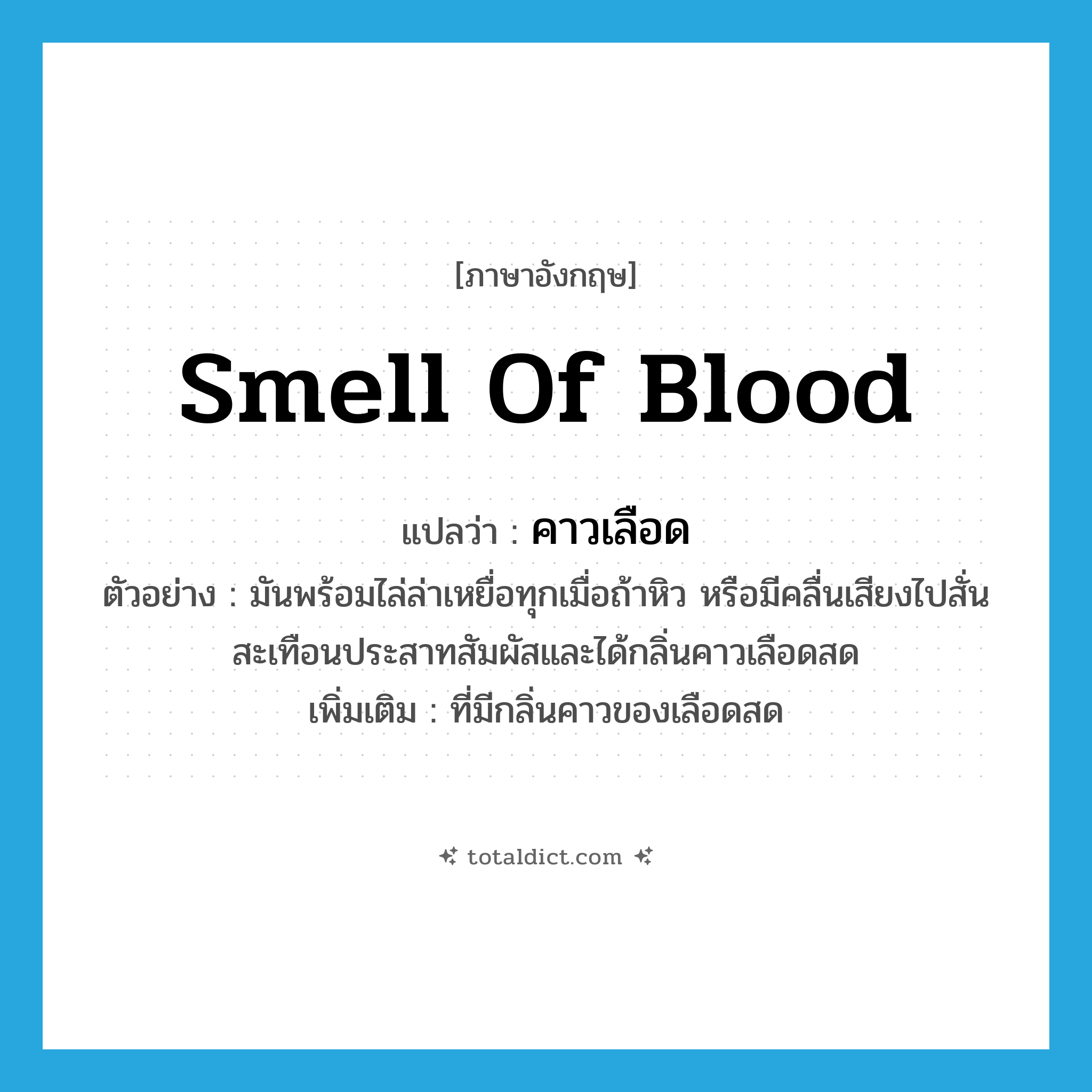smell of blood แปลว่า?, คำศัพท์ภาษาอังกฤษ smell of blood แปลว่า คาวเลือด ประเภท N ตัวอย่าง มันพร้อมไล่ล่าเหยื่อทุกเมื่อถ้าหิว หรือมีคลื่นเสียงไปสั่นสะเทือนประสาทสัมผัสและได้กลิ่นคาวเลือดสด เพิ่มเติม ที่มีกลิ่นคาวของเลือดสด หมวด N
